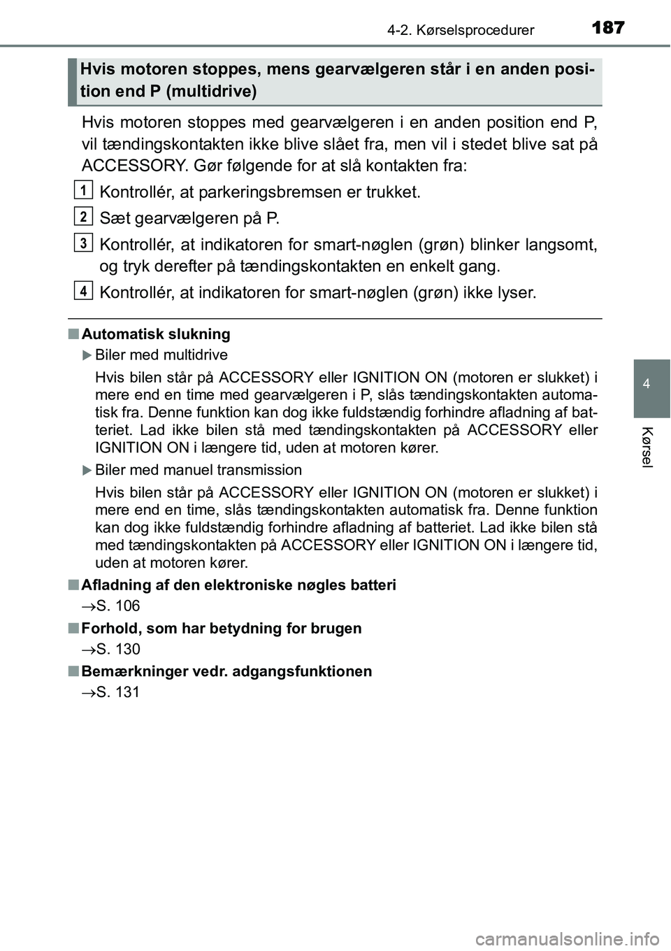 TOYOTA YARIS 2015  Brugsanvisning (in Danish) 1874-2. Kørselsprocedurer
4
Kørsel
Hvis motoren stoppes med gearvælgeren i en anden position end P,
vil tændingskontakten ikke blive slået fra, men vil i stedet blive sat på
ACCESSORY. Gør føl