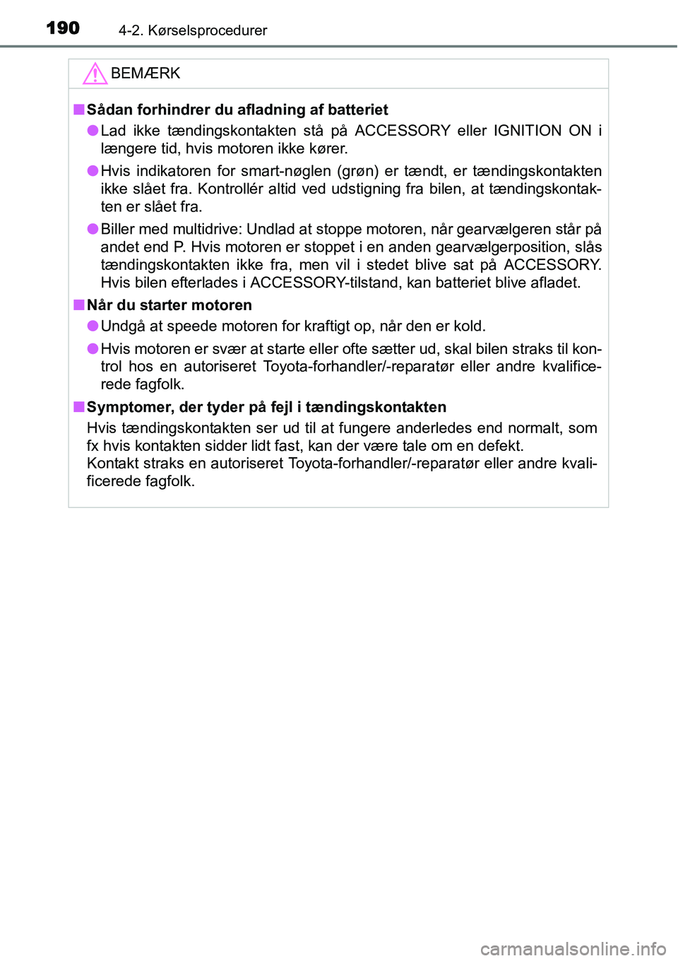 TOYOTA YARIS 2015  Brugsanvisning (in Danish) 1904-2. Kørselsprocedurer
BEMÆRK
■Sådan forhindrer du afladning af batteriet
●Lad ikke tændingskontakten stå på ACCESSORY eller IGNITION ON i
længere tid, hvis motoren ikke kører.
●Hvis 