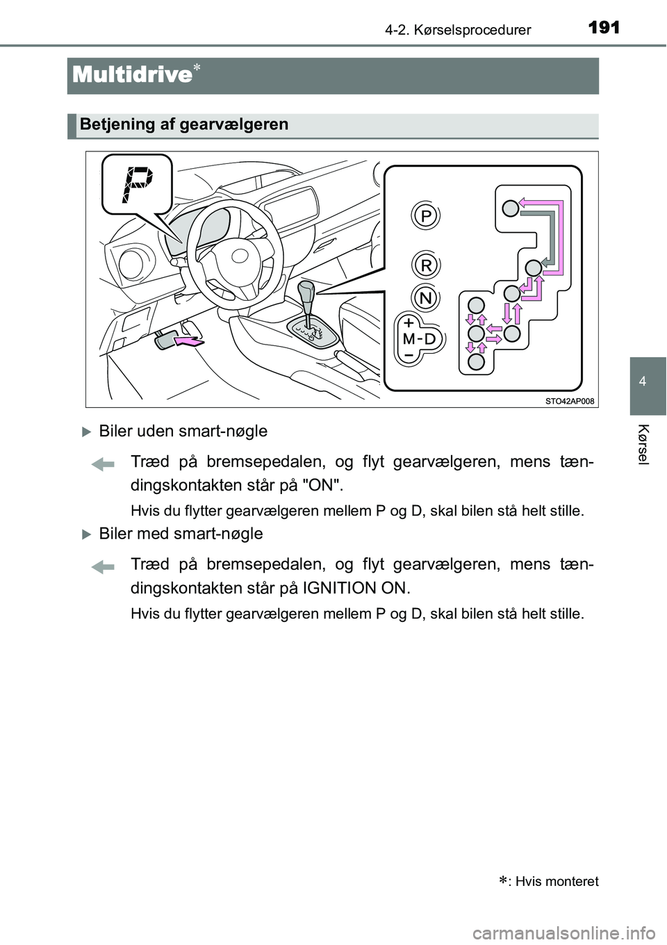 TOYOTA YARIS 2015  Brugsanvisning (in Danish) 191
4
4-2. Kørselsprocedurer
Kørsel
Multidrive∗
�XBiler uden smart-nøgle
Træd på bremsepedalen, og flyt gearvælgeren, mens tæn-
dingskontakten står på "ON".
Hvis du flytter gearvælgeren me