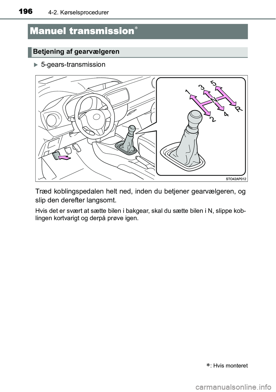TOYOTA YARIS 2015  Brugsanvisning (in Danish) 1964-2. Kørselsprocedurer
Manuel transmission∗
�X5-gears-transmission
Træd koblingspedalen helt ned, inden du betjener gearvælgeren, og
slip den derefter langsomt.
Hvis det er svært at sætte bi