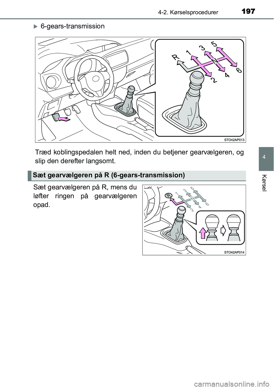 TOYOTA YARIS 2015  Brugsanvisning (in Danish) 1974-2. Kørselsprocedurer
4
Kørsel
�X6-gears-transmission
Træd koblingspedalen helt ned, inden du betjener gearvælgeren, og
slip den derefter langsomt.
Sæt gearvælgeren på R, mens du
løfter ri