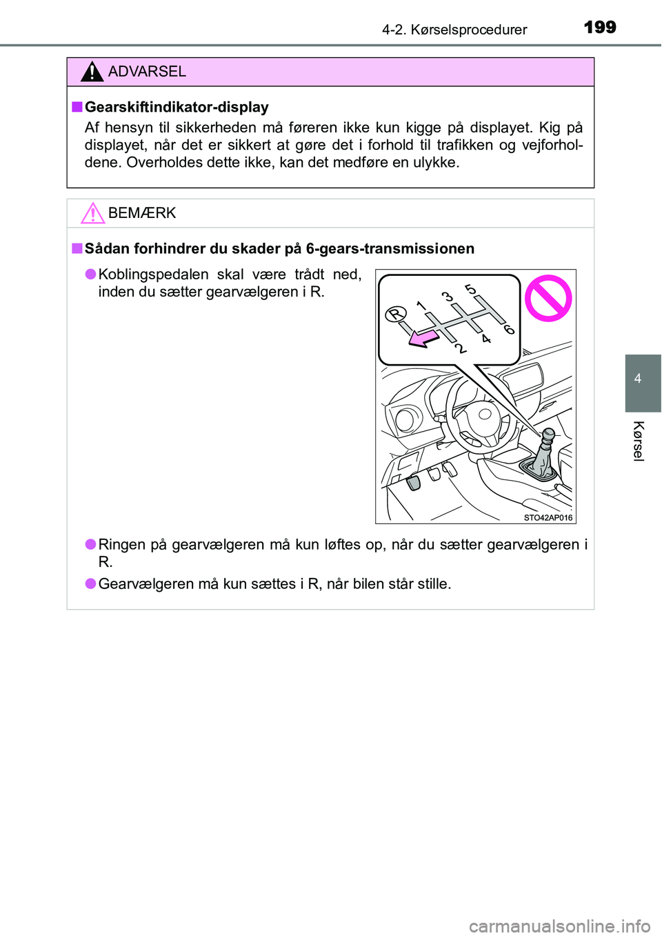 TOYOTA YARIS 2015  Brugsanvisning (in Danish) 1994-2. Kørselsprocedurer
4
Kørsel
ADVARSEL
■Gearskiftindikator-display
Af hensyn til sikkerheden må føreren ikke kun kigge på displayet. Kig på
displayet, når det er sikkert at gøre det i f