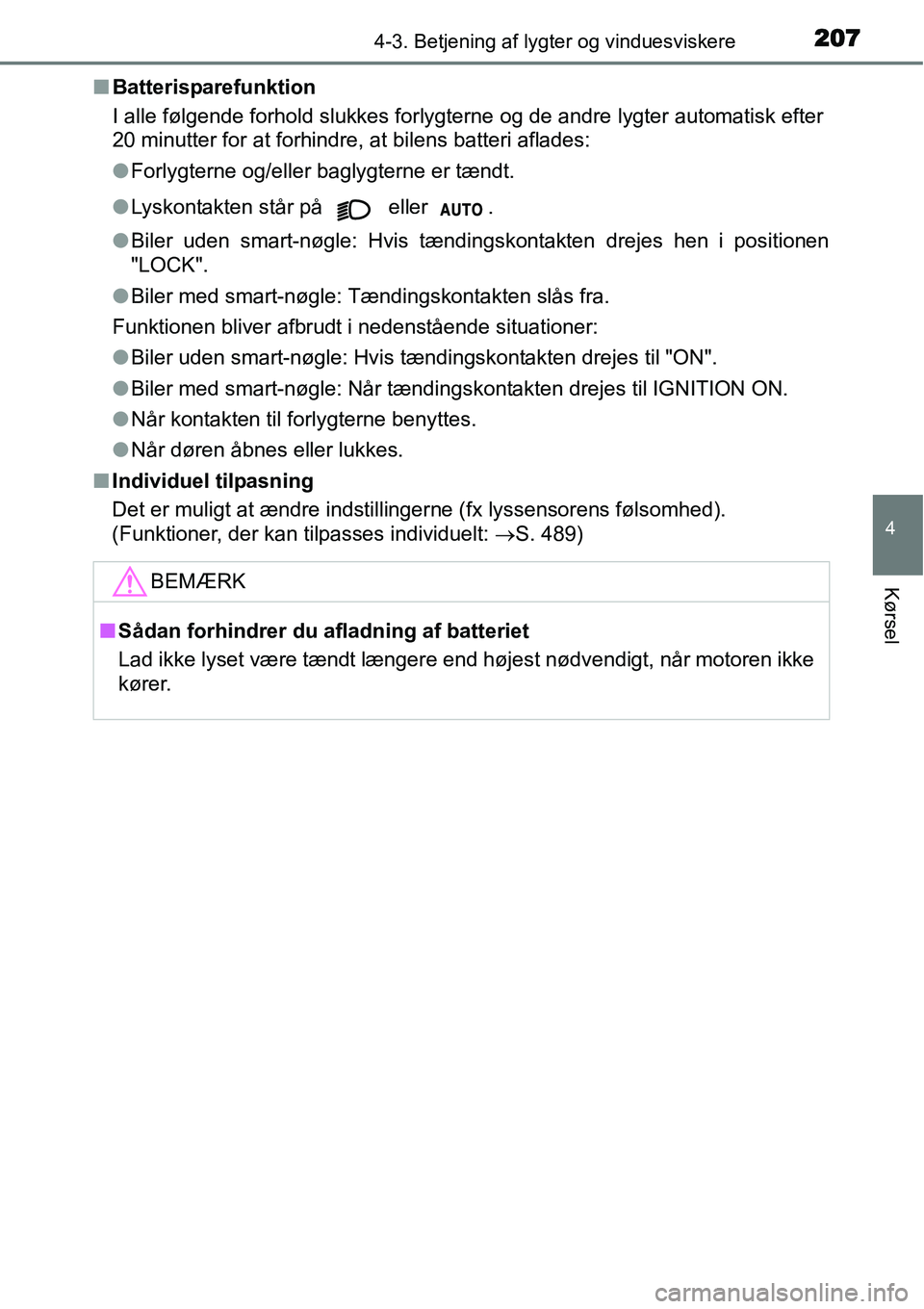 TOYOTA YARIS 2015  Brugsanvisning (in Danish) 2074-3. Betjening af lygter og vinduesviskere
4
Kørsel
■Batterisparefunktion
I alle følgende forhold slukkes forlygterne og de andre lygter automatisk efter
20 minutter for at forhindre, at bilens