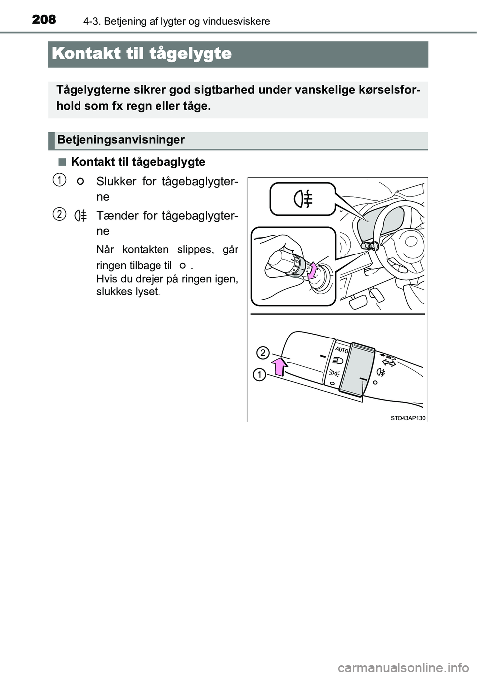 TOYOTA YARIS 2015  Brugsanvisning (in Danish) 2084-3. Betjening af lygter og vinduesviskere
Kontakt til tågelygte
■Kontakt til tågebaglygte
Slukker for tågebaglygter-
ne
Tænder for tågebaglygter-
ne
Når kontakten slippes, går
ringen tilb