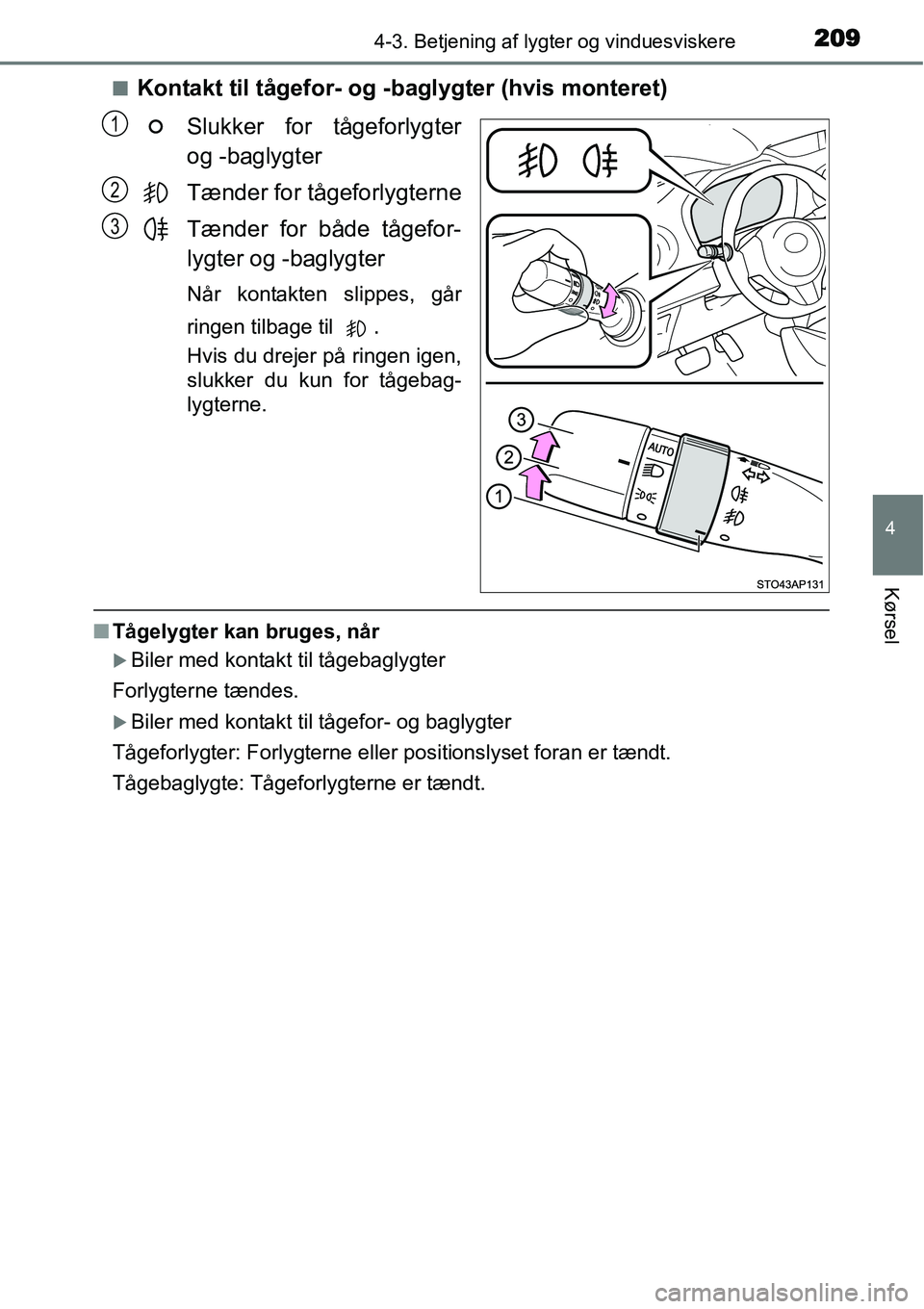 TOYOTA YARIS 2015  Brugsanvisning (in Danish) 2094-3. Betjening af lygter og vinduesviskere
4
Kørsel
■Kontakt til tågefor- og -baglygter (hvis monteret)
Slukker for tågeforlygter
og -baglygter
Tænder for tågeforlygterne
Tænder for både t