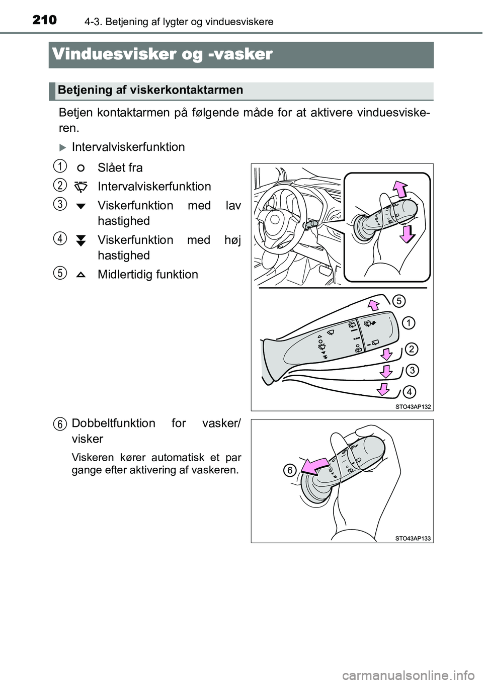 TOYOTA YARIS 2015  Brugsanvisning (in Danish) 2104-3. Betjening af lygter og vinduesviskere
Vinduesvisker og -vasker
Betjen kontaktarmen på følgende måde for at aktivere vinduesviske-
ren.
�XIntervalviskerfunktion
Slået fra
Intervalviskerfunk