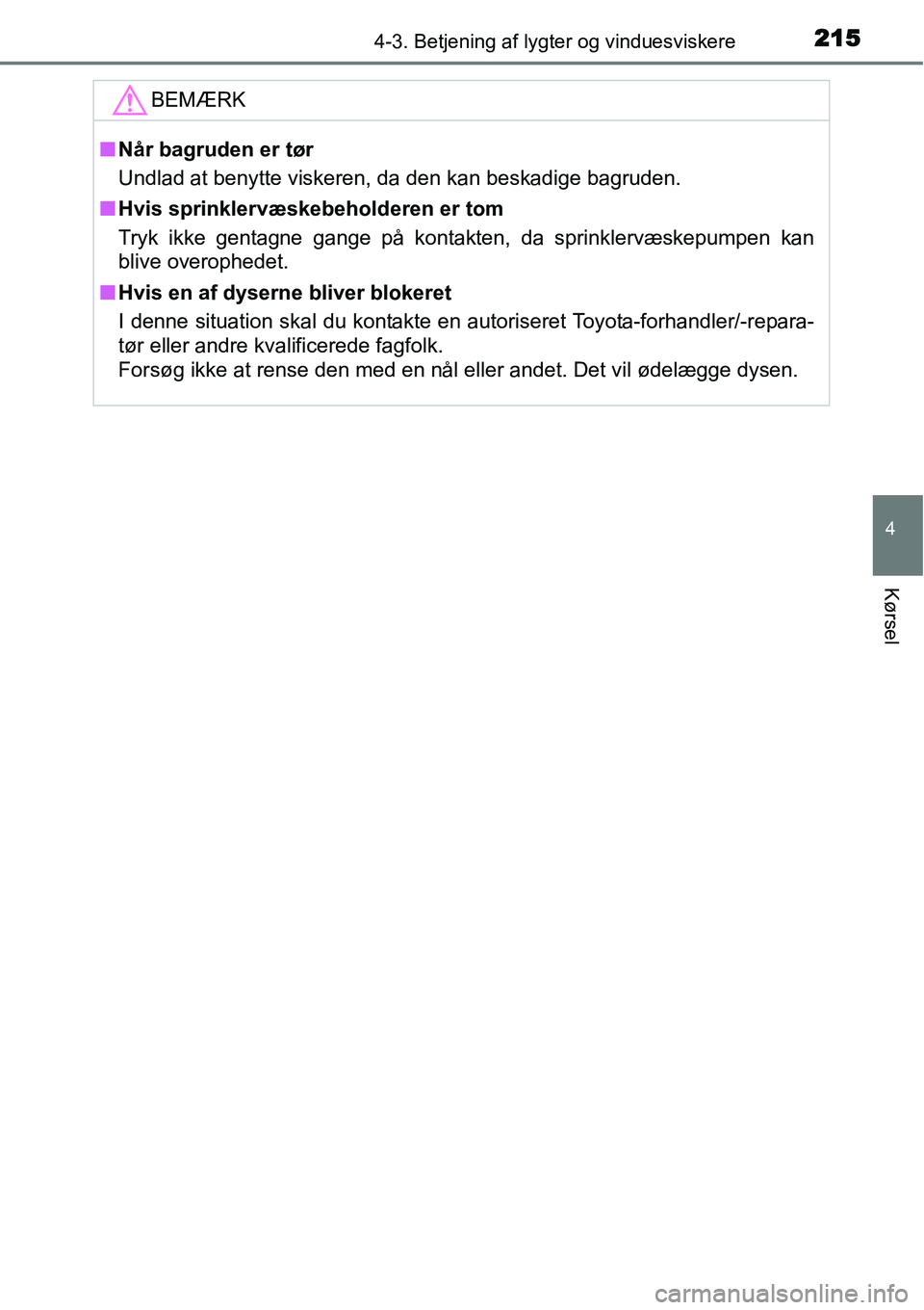TOYOTA YARIS 2015  Brugsanvisning (in Danish) 2154-3. Betjening af lygter og vinduesviskere
4
Kørsel
BEMÆRK
■Når bagruden er tør
Undlad at benytte viskeren, da den kan beskadige bagruden.
■Hvis sprinklervæskebeholderen er tom
Tryk ikke g