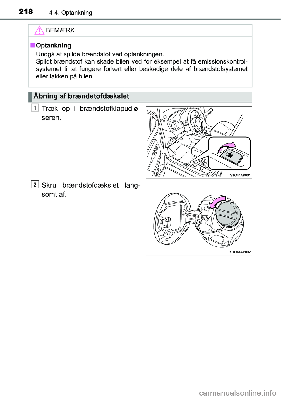 TOYOTA YARIS 2015  Brugsanvisning (in Danish) 2184-4. Optankning
Træk op i brændstofklapudlø-
seren.
Skru brændstofdækslet lang-
somt af.
BEMÆRK
■Optankning
Undgå at spilde brændstof ved optankningen. 
Spildt brændstof kan skade bilen 