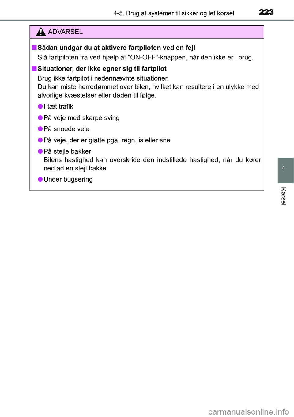 TOYOTA YARIS 2015  Brugsanvisning (in Danish) 2234-5. Brug af systemer til sikker og let kørsel
4
Kørsel
ADVARSEL
■Sådan undgår du at aktivere fartpiloten ved en fejl
Slå fartpiloten fra ved hjælp af "ON-OFF"-knappen, når den ikke er i b