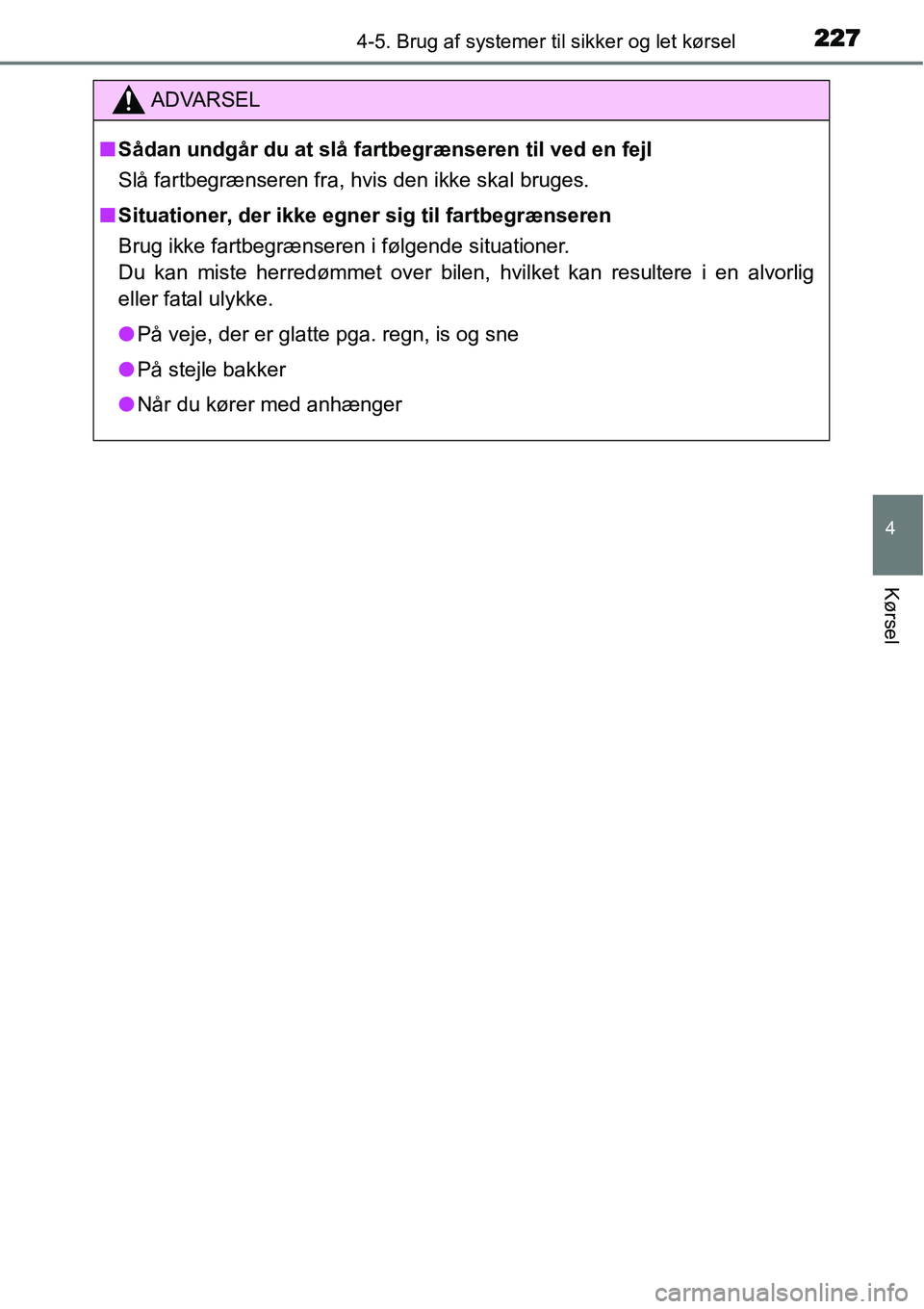 TOYOTA YARIS 2015  Brugsanvisning (in Danish) 2274-5. Brug af systemer til sikker og let kørsel
4
Kørsel
ADVARSEL
■Sådan undgår du at slå fartbegrænseren til ved en fejl
Slå fartbegrænseren fra, hvis den ikke skal bruges.
■Situationer