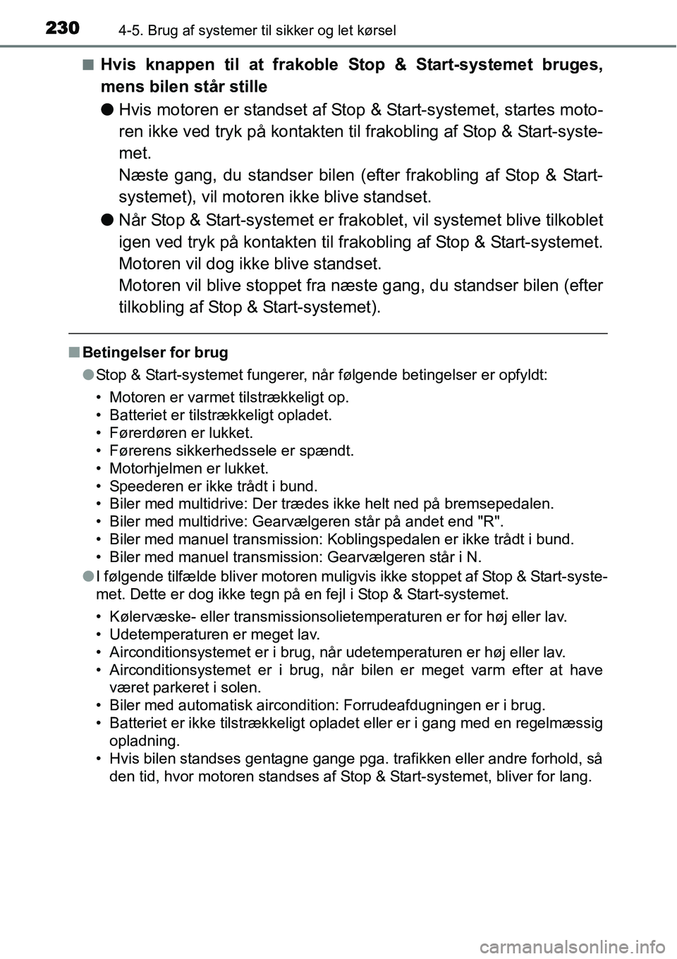 TOYOTA YARIS 2015  Brugsanvisning (in Danish) 2304-5. Brug af systemer til sikker og let kørsel
■Hvis knappen til at frakoble Stop & Start-systemet bruges,
mens bilen står stille
●Hvis motoren er standset af Stop & Start-systemet, startes m