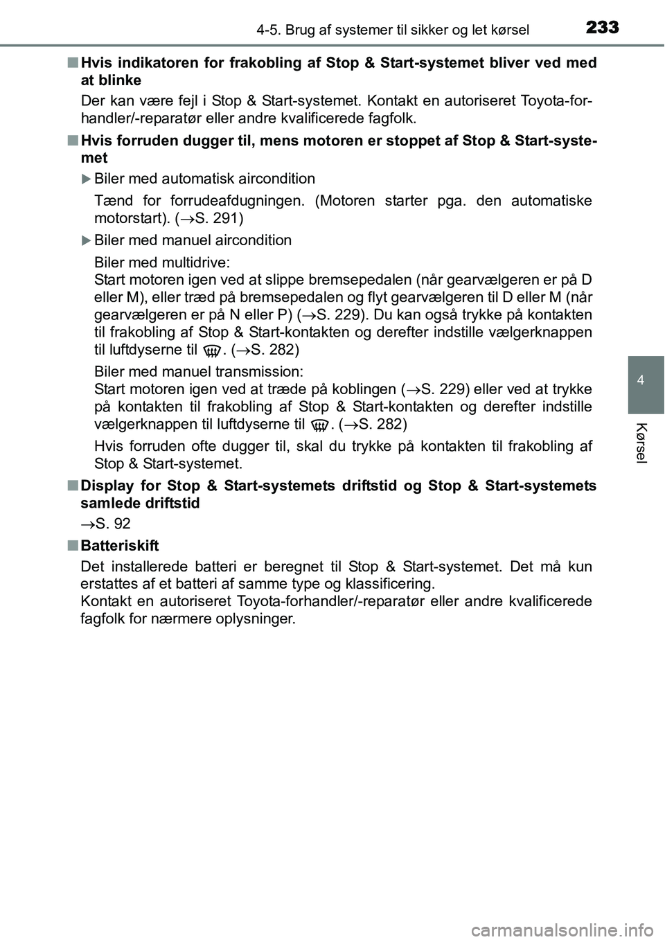 TOYOTA YARIS 2015  Brugsanvisning (in Danish) 2334-5. Brug af systemer til sikker og let kørsel
4
Kørsel
■Hvis indikatoren for frakobling af Stop & Start-systemet bliver ved med
at blinke
Der kan være fejl i Stop & Start-systemet. Kontakt en