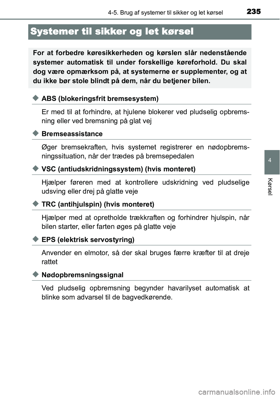 TOYOTA YARIS 2015  Brugsanvisning (in Danish) 235
4
4-5. Brug af systemer til sikker og let kørsel
Kørsel
Systemer til sikker og let kørsel
◆ABS (blokeringsfrit bremsesystem)
Er med til at forhindre, at hjulene blokerer ved pludselig opbrems
