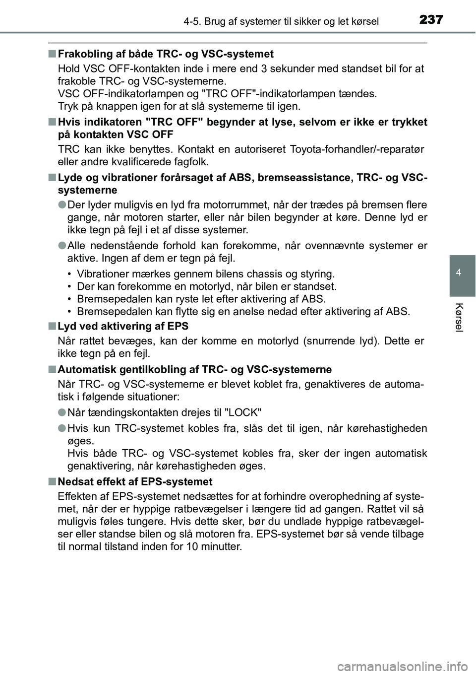 TOYOTA YARIS 2015  Brugsanvisning (in Danish) 2374-5. Brug af systemer til sikker og let kørsel
4
Kørsel
■Frakobling af både TRC- og VSC-systemet
Hold VSC OFF-kontakten inde i mere end 3 sekunder med standset bil for at
frakoble TRC- og VSC-