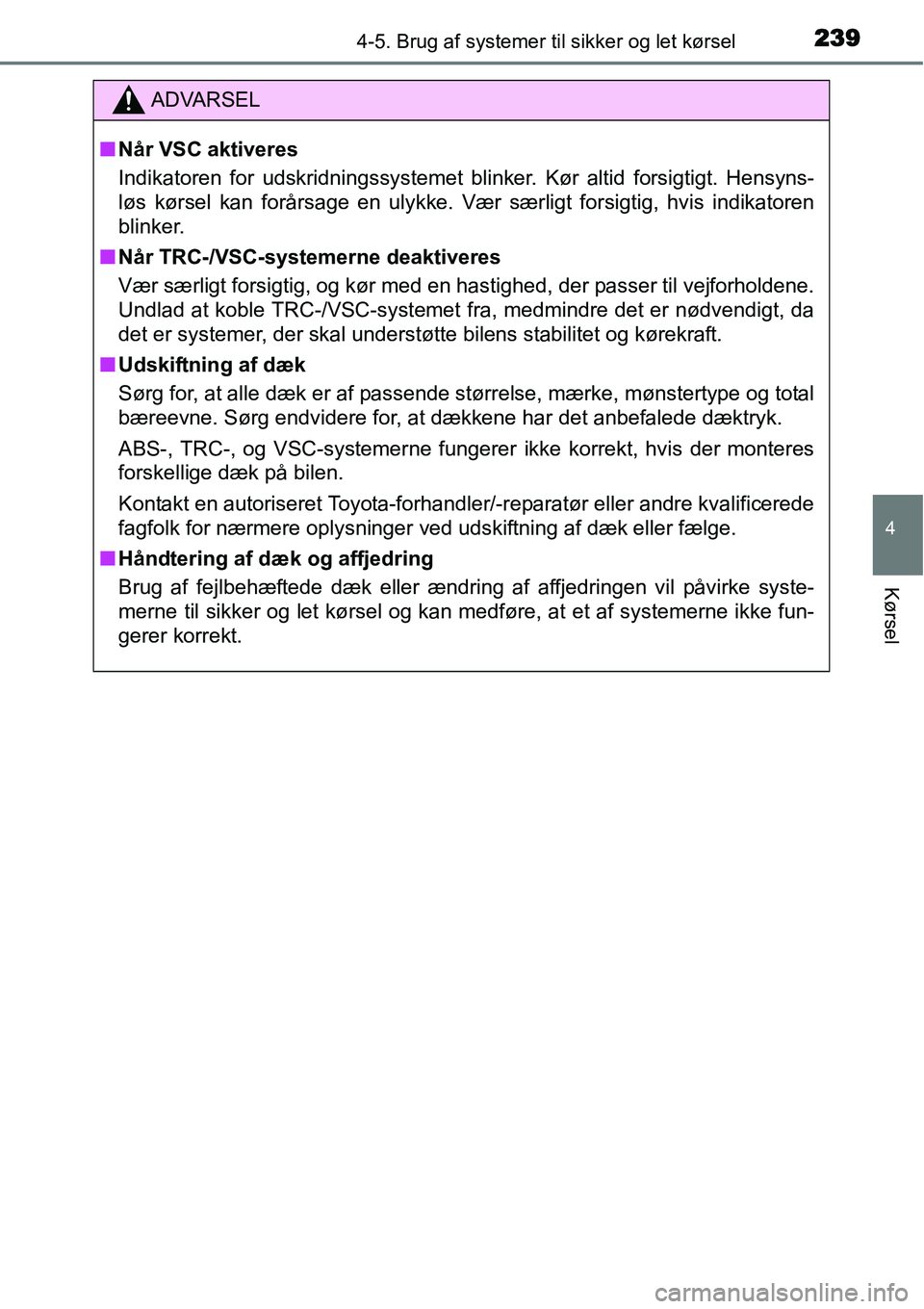 TOYOTA YARIS 2015  Brugsanvisning (in Danish) 2394-5. Brug af systemer til sikker og let kørsel
4
Kørsel
ADVARSEL
■Når VSC aktiveres
Indikatoren for udskridningssystemet blinker. Kør altid forsigtigt. Hensyns-
løs kørsel kan forårsage en