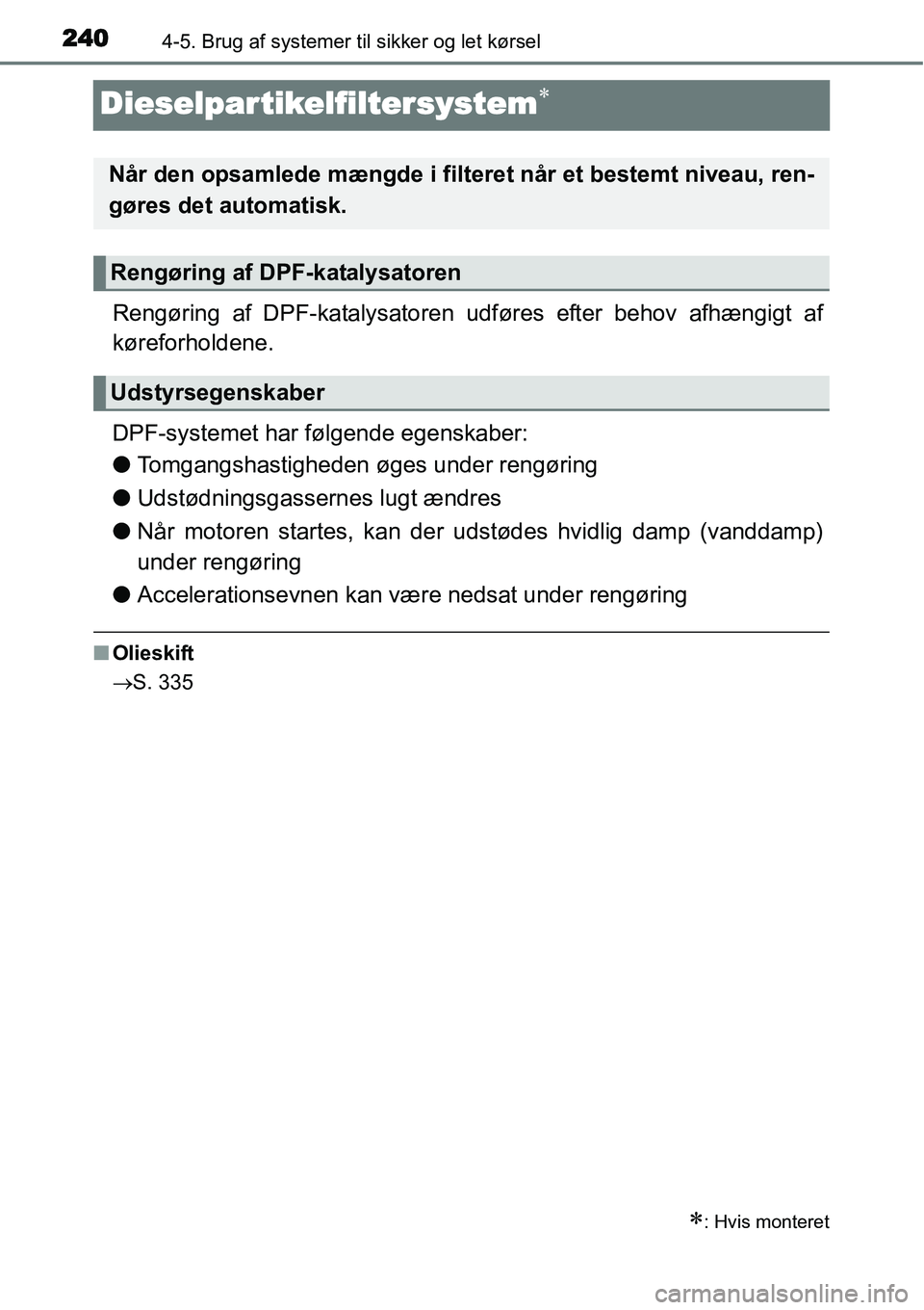 TOYOTA YARIS 2015  Brugsanvisning (in Danish) 2404-5. Brug af systemer til sikker og let kørsel
Dieselpartikelfiltersystem∗
Rengøring af DPF-katalysatoren udføres efter behov afhængigt af
køreforholdene.
DPF-systemet har følgende egenskab