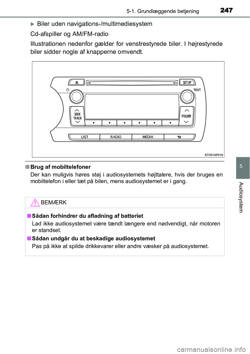 TOYOTA YARIS 2015  Brugsanvisning (in Danish) 2475-1. Grundlæggende betjening
5
Audiosystem
�XBiler uden navigations-/multimediesystem
Cd-afspiller og AM/FM-radio
Illustrationen nedenfor gælder for venstrestyrede biler. I højrestyrede
biler si