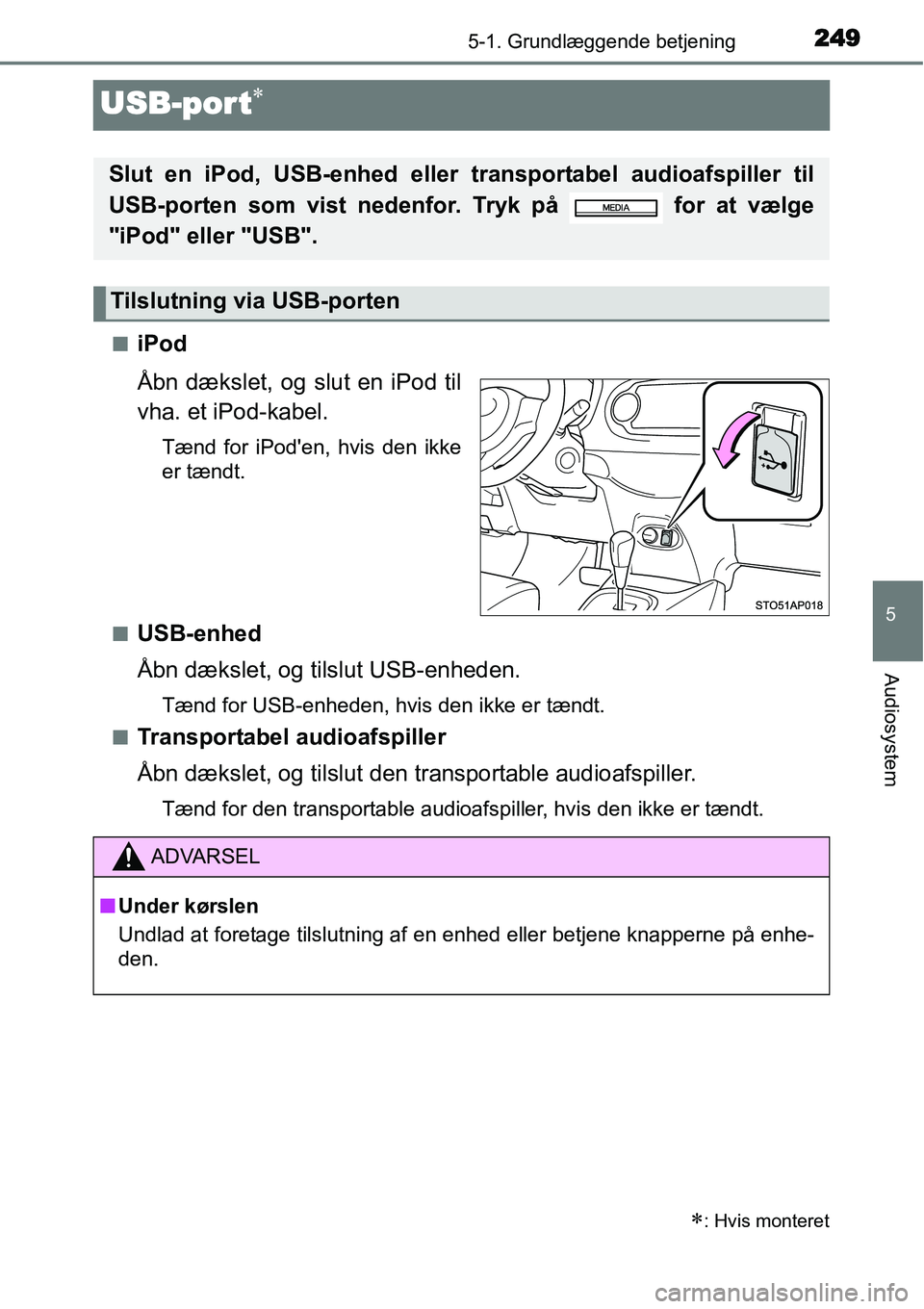 TOYOTA YARIS 2015  Brugsanvisning (in Danish) 249
5
5-1. Grundlæggende betjening
Audiosystem
USB-port∗
■iPod
Åbn dækslet, og slut en iPod til
vha. et iPod-kabel.
Tænd for iPoden, hvis den ikke
er tændt.
■
USB-enhed
Åbn dækslet, og t