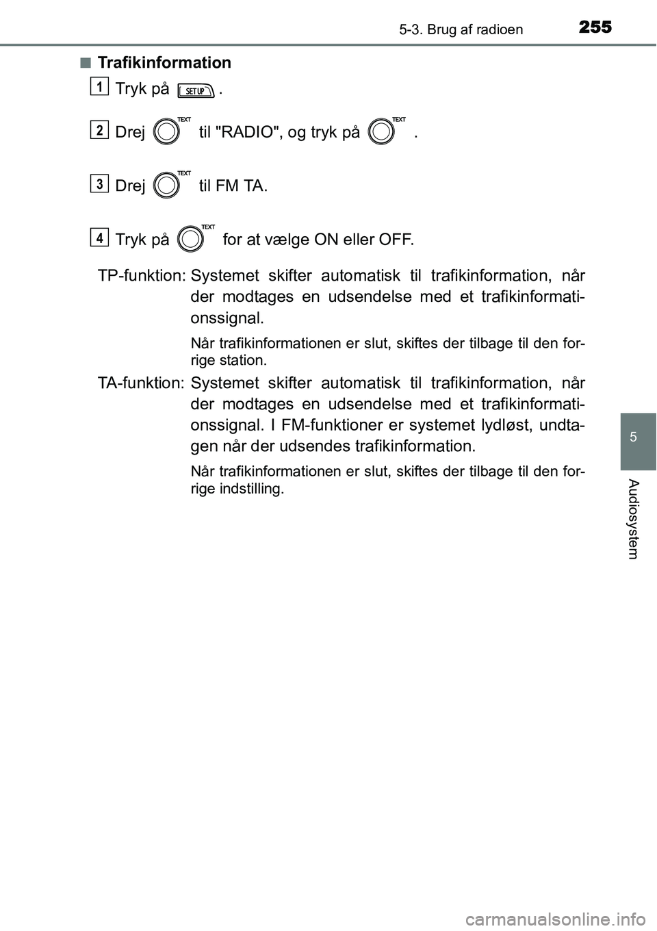 TOYOTA YARIS 2015 Brugsanvisning (in Danish) 2555-3. Brug af radioen
5
Audiosystem
■Trafikinformation
Tryk på .
Drej til "RADIO", og tryk på .
Drej til FM TA.
Tryk på for at vælge ON eller OFF.
TP-funktion: Systemet skifter autom TOYOTA YARIS 2015 Brugsanvisning (in Danish) 2555-3. Brug af radioen
5
Audiosystem
■Trafikinformation
Tryk på .
Drej til "RADIO", og tryk på .
Drej til FM TA.
Tryk på for at vælge ON eller OFF.
TP-funktion: Systemet skifter autom