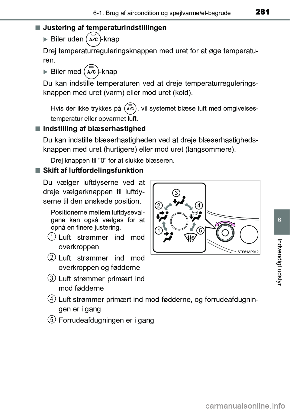 TOYOTA YARIS 2015  Brugsanvisning (in Danish) 2816-1. Brug af aircondition og spejlvarme/el-bagrude
6
Indvendigt udstyr
■Justering af temperaturindstillingen
�XBiler uden  -knap
Drej temperaturreguleringsknappen med uret for at øge temperatu-
