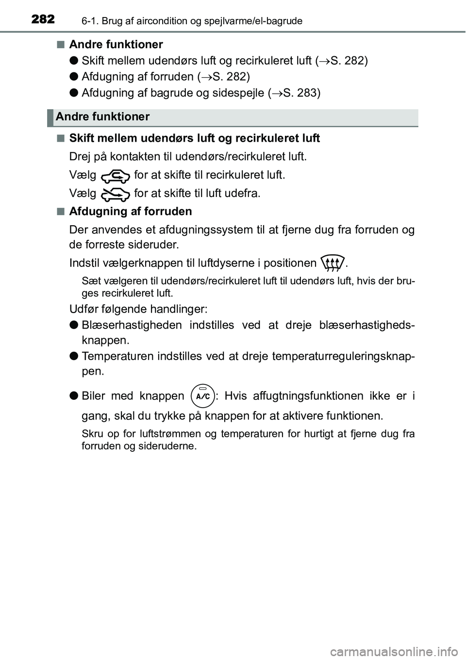 TOYOTA YARIS 2015  Brugsanvisning (in Danish) 2826-1. Brug af aircondition og spejlvarme/el-bagrude
■Andre funktioner
●Skift mellem udendørs luft og recirkuleret luft (→S. 282)
●Afdugning af forruden (→S. 282)
●Afdugning af bagrude o