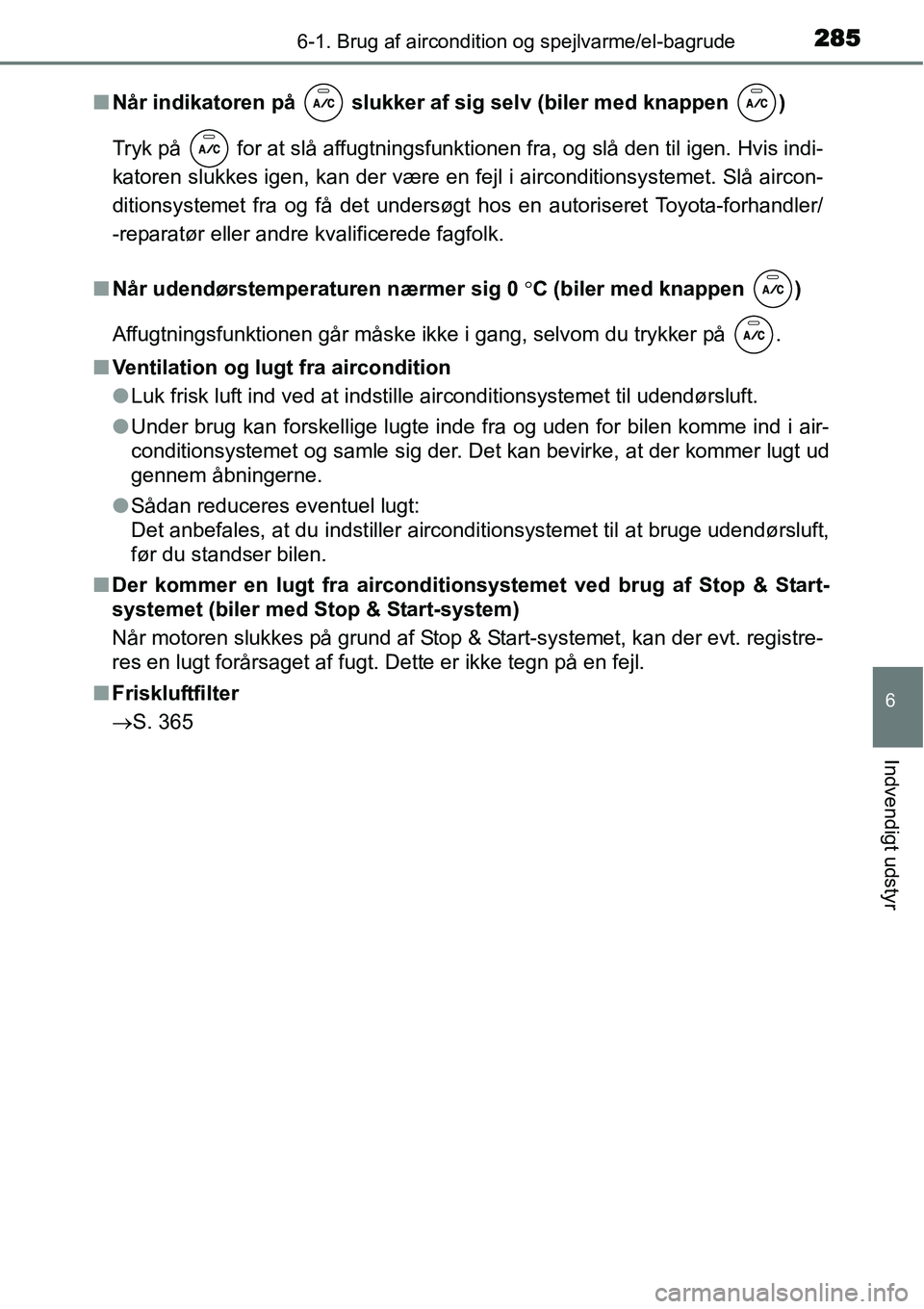 TOYOTA YARIS 2015  Brugsanvisning (in Danish) 2856-1. Brug af aircondition og spejlvarme/el-bagrude
6
Indvendigt udstyr
■Når indikatoren på   slukker af sig selv (biler med knappen  )
Tryk på   for at slå affugtningsfunktionen fra, og slå 