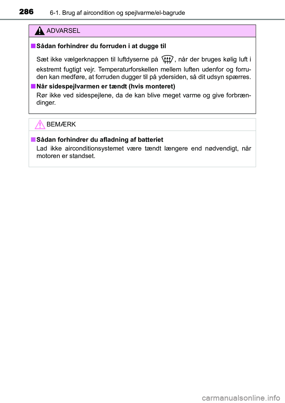 TOYOTA YARIS 2015  Brugsanvisning (in Danish) 2866-1. Brug af aircondition og spejlvarme/el-bagrude
ADVARSEL
■Sådan forhindrer du forruden i at dugge til
Sæt ikke vælgerknappen til luftdyserne på
 , når der bruges kølig luft i
ekstremt fu