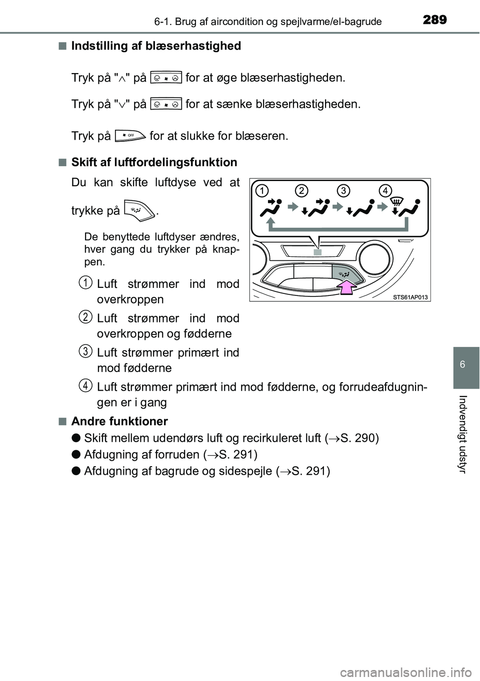 TOYOTA YARIS 2015  Brugsanvisning (in Danish) 2896-1. Brug af aircondition og spejlvarme/el-bagrude
6
Indvendigt udstyr
■Indstilling af blæserhastighed
Tryk på "∧" på   for at øge blæserhastigheden.
Tryk på "∨" på   for at sænke bl