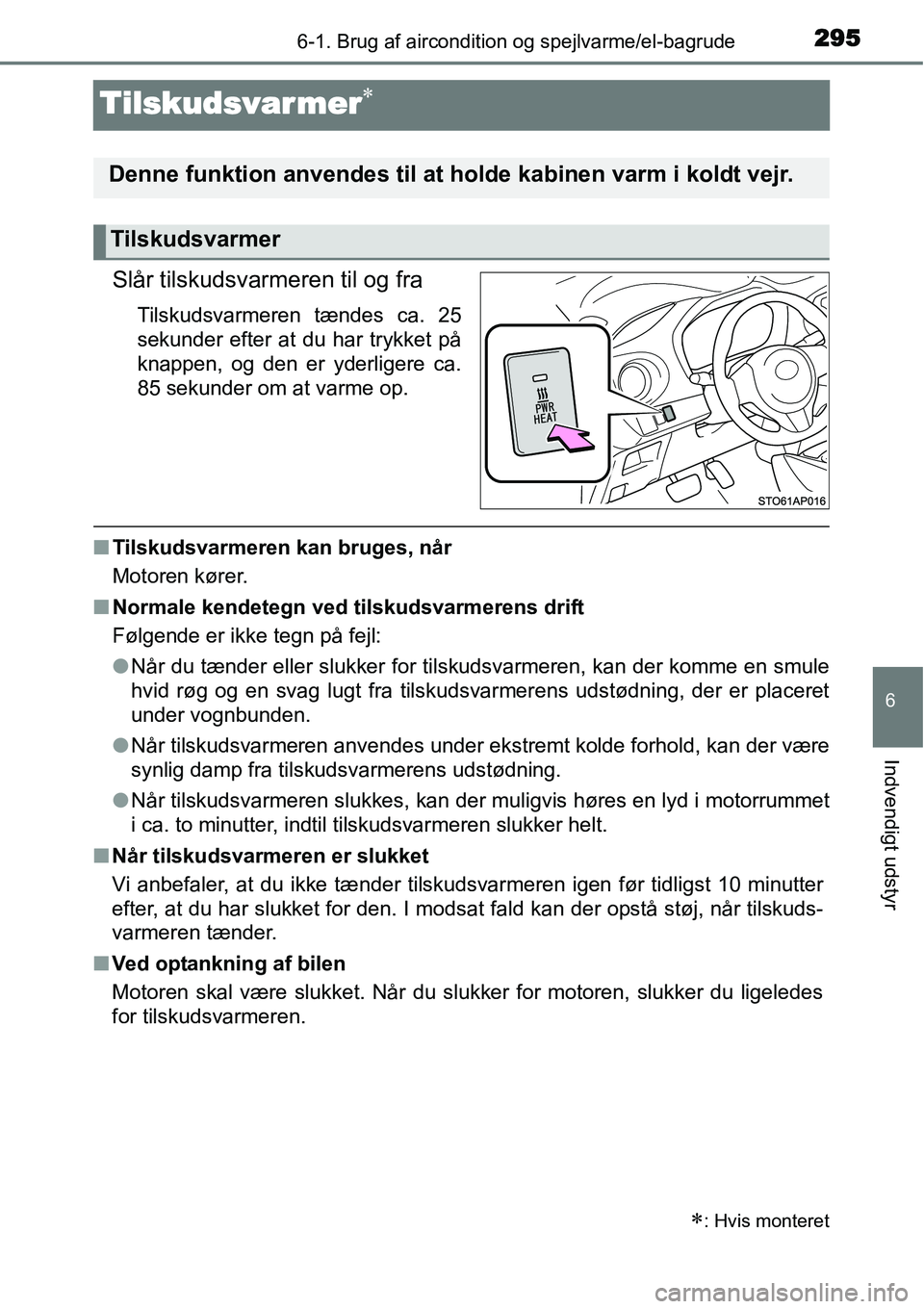 TOYOTA YARIS 2015  Brugsanvisning (in Danish) 2956-1. Brug af aircondition og spejlvarme/el-bagrude
6
Indvendigt udstyr
Tilskudsvar mer∗
Slår tilskudsvarmeren til og fra
Tilskudsvarmeren tændes ca. 25
sekunder efter at du har trykket på
knap