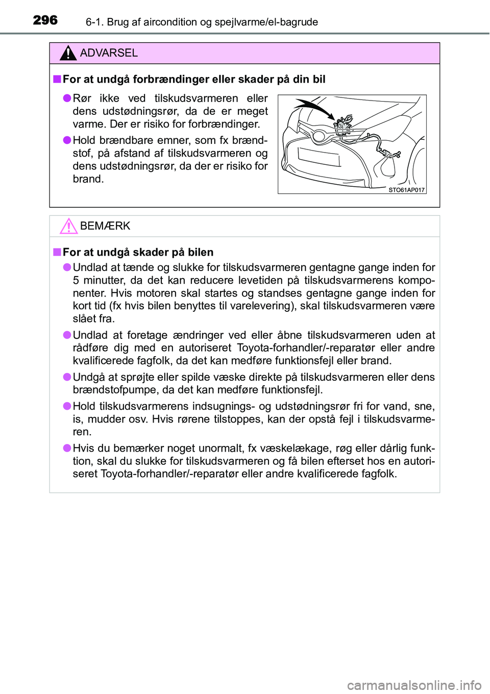 TOYOTA YARIS 2015  Brugsanvisning (in Danish) 2966-1. Brug af aircondition og spejlvarme/el-bagrude
ADVARSEL
■For at undgå forbrændinger eller skader på din bil
BEMÆRK
■For at undgå skader på bilen
●Undlad at tænde og slukke for tils