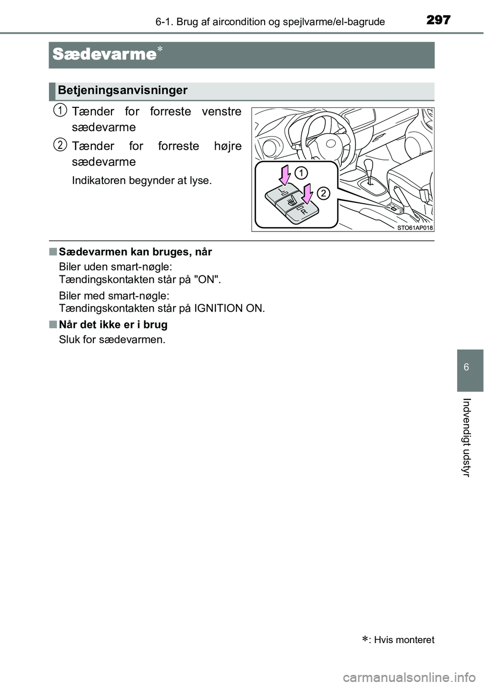 TOYOTA YARIS 2015  Brugsanvisning (in Danish) 2976-1. Brug af aircondition og spejlvarme/el-bagrude
6
Indvendigt udstyr
Sædevarme∗
Tænder for forreste venstre
sædevarme
Tænder for forreste højre
sædevarme
Indikatoren begynder at lyse.
■