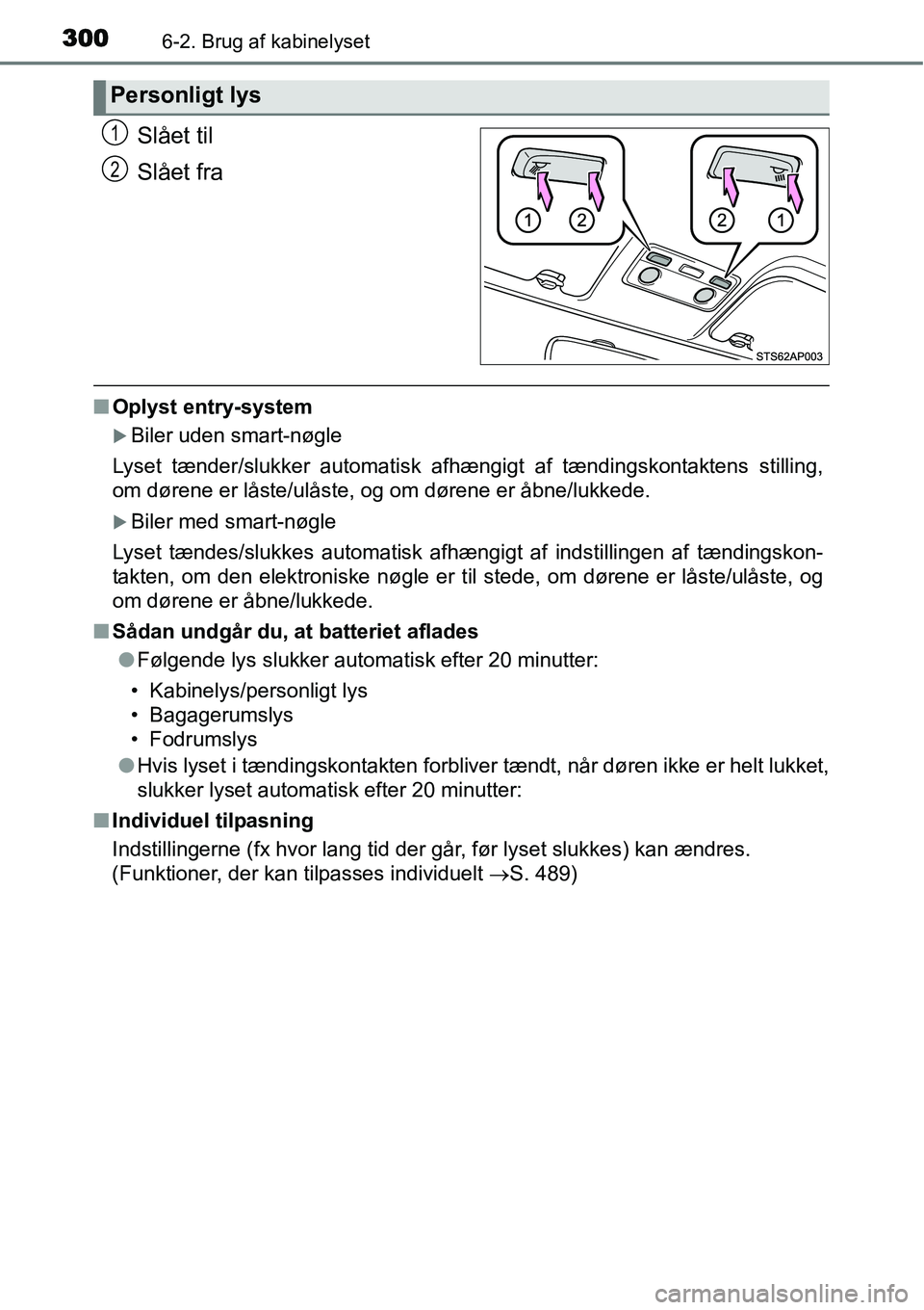 TOYOTA YARIS 2015  Brugsanvisning (in Danish) 3006-2. Brug af kabinelyset
Slået til
Slået fra
■Oplyst entry-system
�XBiler uden smart-nøgle
Lyset tænder/slukker automatisk afhængigt af tændingskontaktens stilling,
om dørene er låste/ul