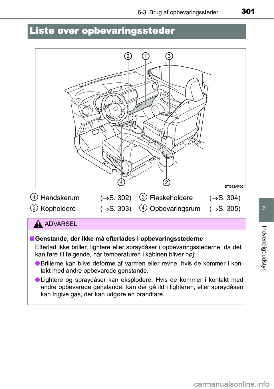 TOYOTA YARIS 2015  Brugsanvisning (in Danish) 3016-3. Brug af opbevaringssteder
6
Indvendigt udstyr
Liste over opbevaringssteder
Handskerum  (→S. 302)
Kopholdere (→S. 303)Flaskeholdere (→S. 304)
Opbevaringsrum (→S. 305)
ADVARSEL
■Gensta