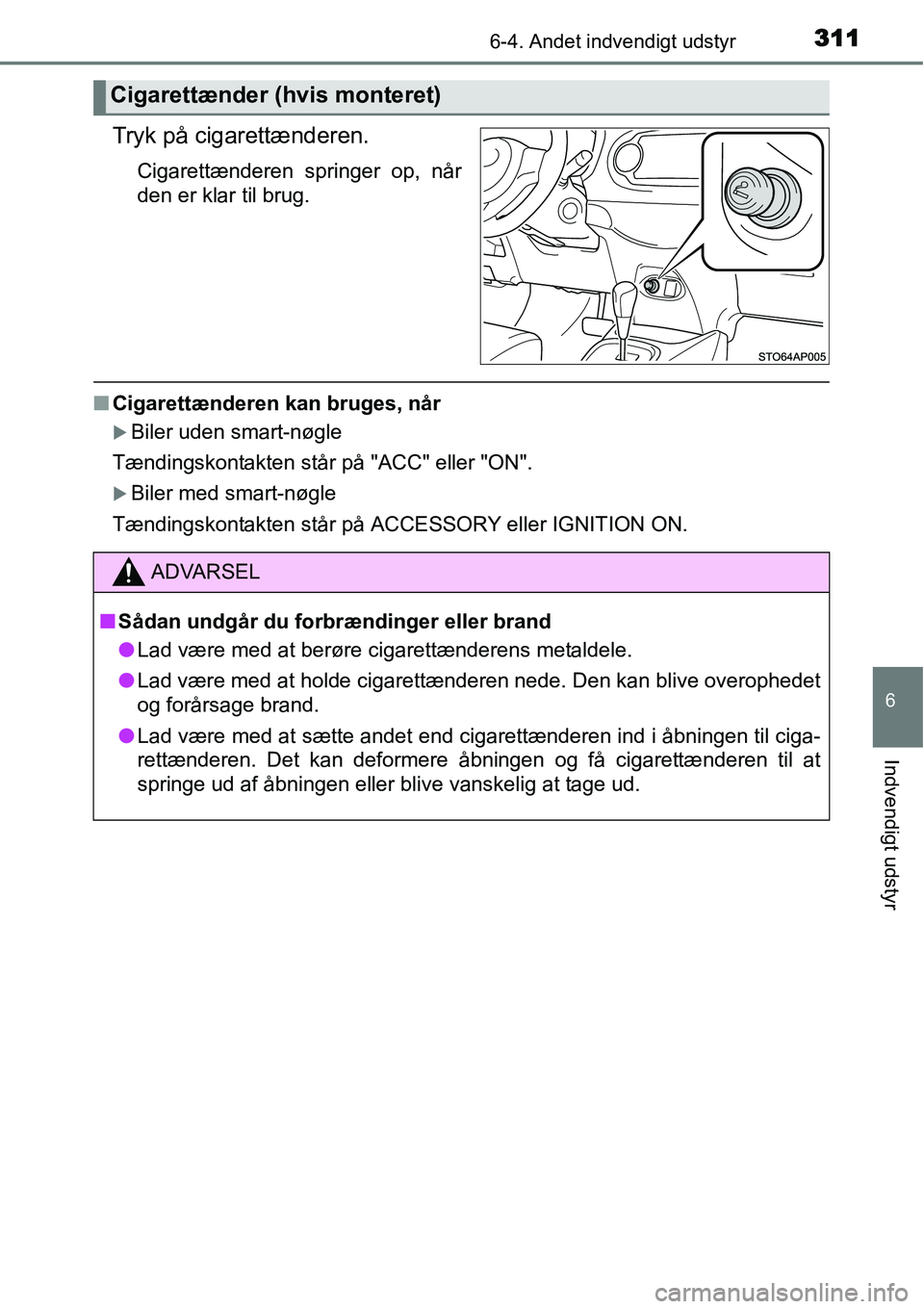 TOYOTA YARIS 2015  Brugsanvisning (in Danish) 3116-4. Andet indvendigt udstyr
6
Indvendigt udstyr
Tryk på cigarettænderen.
Cigarettænderen springer op, når
den er klar til brug.
■Cigarettænderen kan bruges, når
�XBiler uden smart-nøgle
T