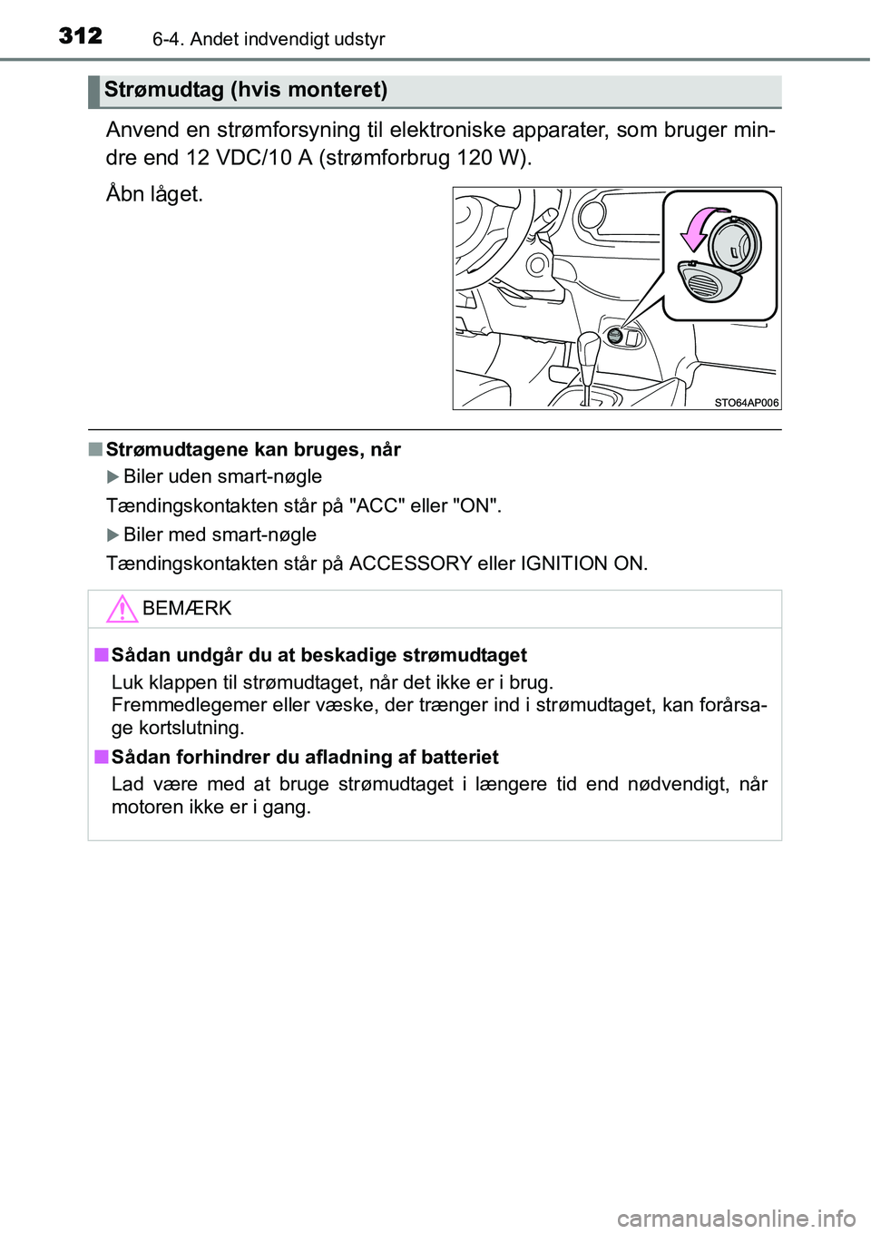 TOYOTA YARIS 2015  Brugsanvisning (in Danish) 3126-4. Andet indvendigt udstyr
Anvend en strømforsyning til elektroniske apparater, som bruger min-
dre end 12 VDC/10 A (strømforbrug 120 W).
Åbn låget.
■Strømudtagene kan bruges, når
�XBiler