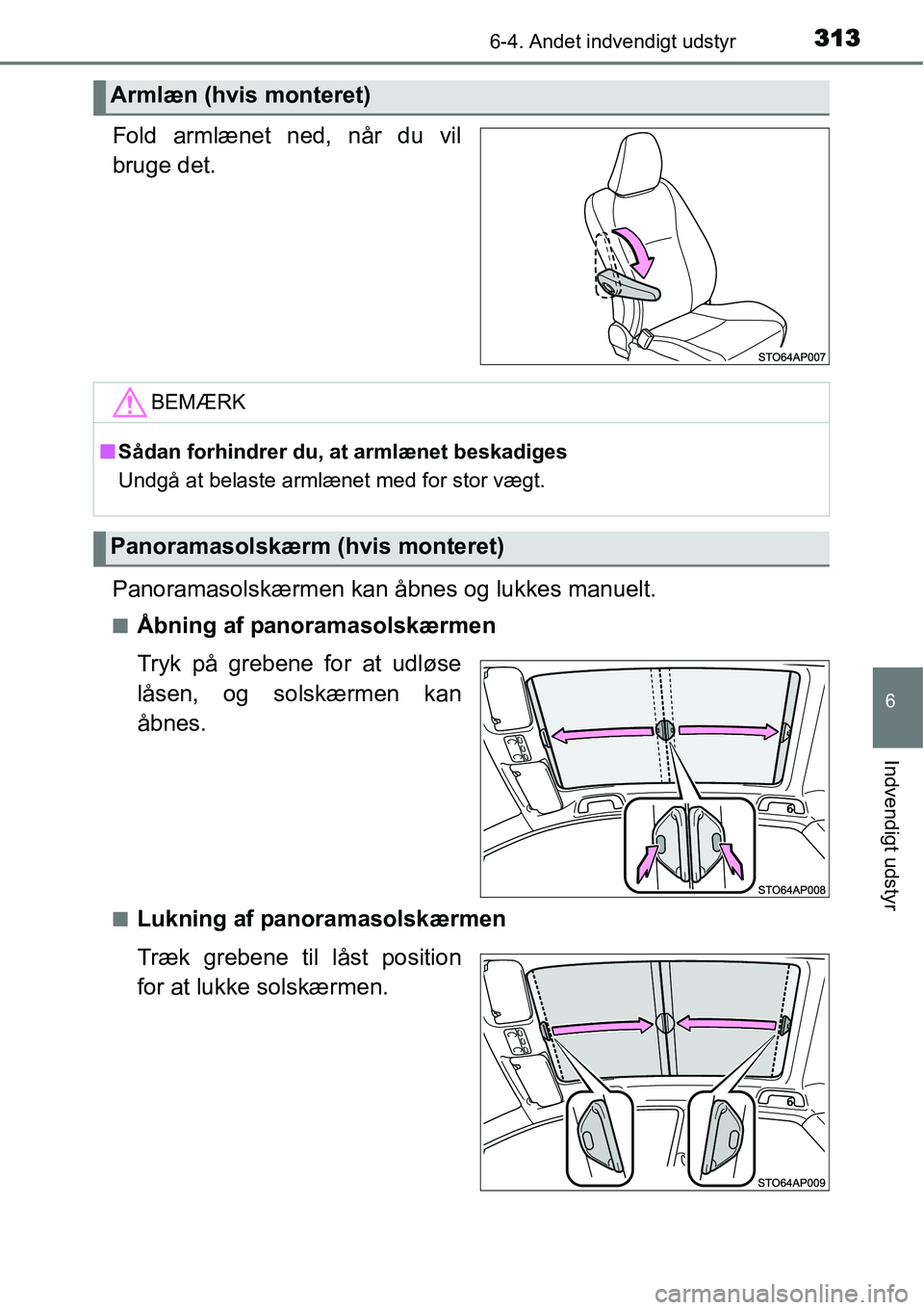 TOYOTA YARIS 2015  Brugsanvisning (in Danish) 3136-4. Andet indvendigt udstyr
6
Indvendigt udstyr
Fold armlænet ned, når du vil
bruge det.
Panoramasolskærmen kan åbnes og lukkes manuelt.
■Åbning af panoramasolskærmen
Tryk på grebene for 