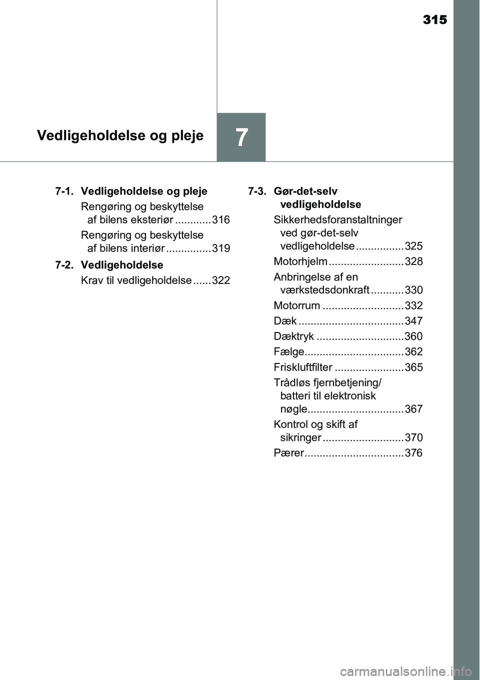TOYOTA YARIS 2015  Brugsanvisning (in Danish) 315
7Vedligeholdelse og pleje
7-1. Vedligeholdelse og pleje
Rengøring og beskyttelse 
af bilens eksteriør ............ 316
Rengøring og beskyttelse 
af bilens interiør ............... 319
7-2. Ved