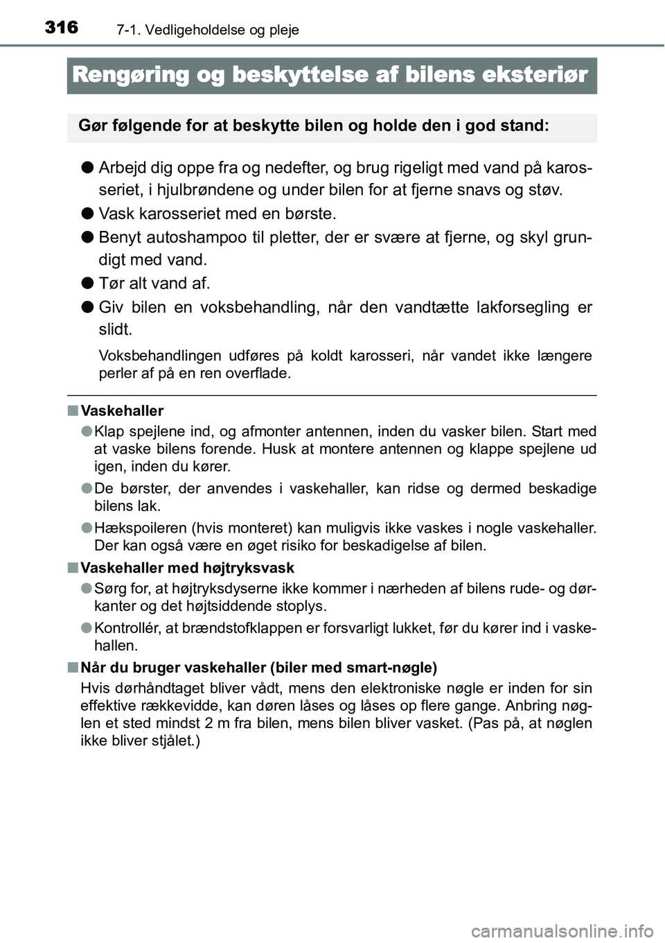 TOYOTA YARIS 2015  Brugsanvisning (in Danish) 3167-1. Vedligeholdelse og pleje
Rengøring og beskyttelse af bilens eksteriør
●Arbejd dig oppe fra og nedefter, og brug rigeligt med vand på karos-
seriet, i hjulbrøndene og under bilen for at f