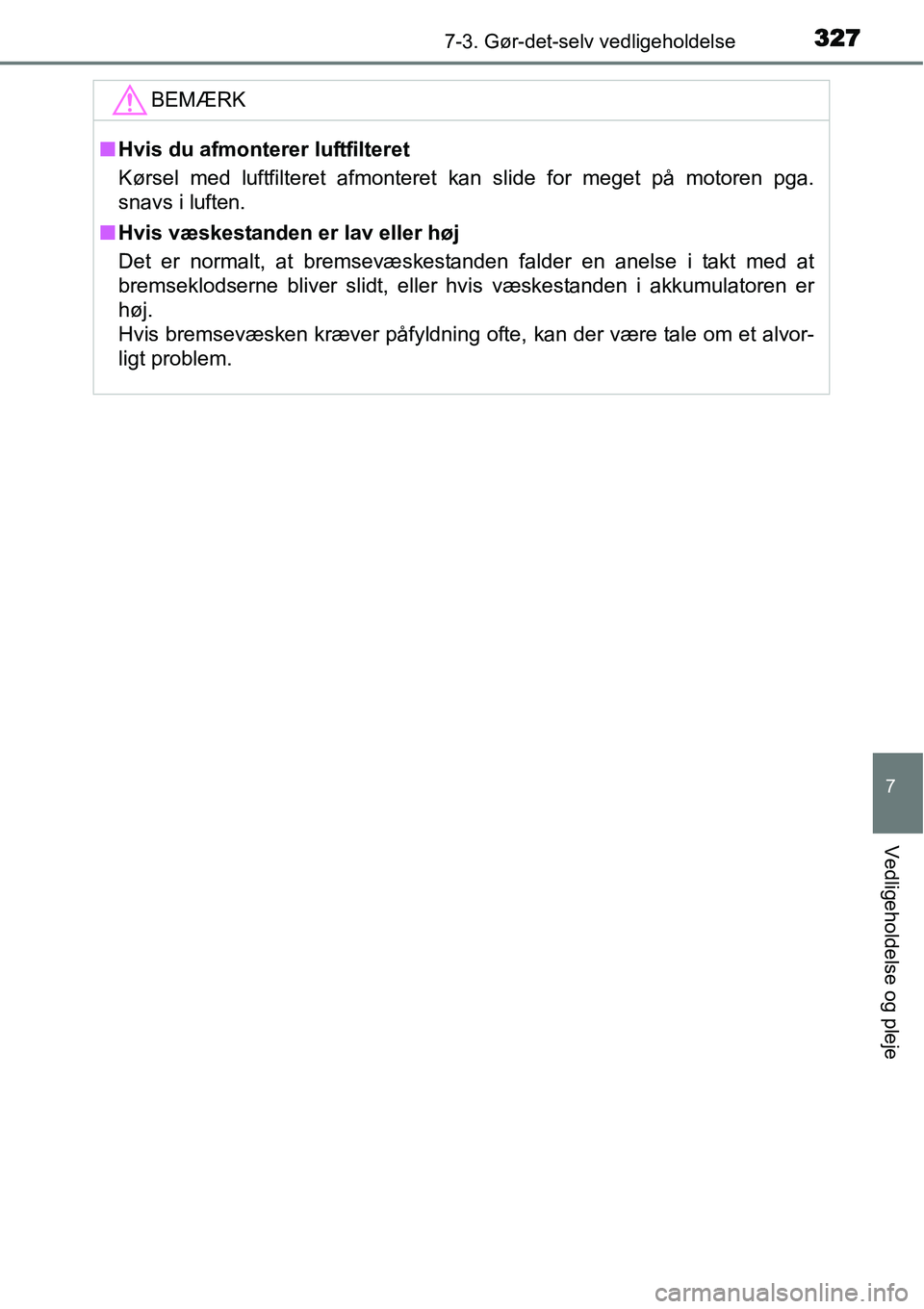 TOYOTA YARIS 2015 Brugsanvisning (in Danish) 3277-3. Gør-det-selv vedligeholdelse
7
Vedligeholdelse og pleje
BEMÆRK
■Hvis du afmonterer luftfilteret
Kørsel med luftfilteret afmonteret kan slide for meget på motoren pga.
snavs i luften.
■ TOYOTA YARIS 2015 Brugsanvisning (in Danish) 3277-3. Gør-det-selv vedligeholdelse
7
Vedligeholdelse og pleje
BEMÆRK
■Hvis du afmonterer luftfilteret
Kørsel med luftfilteret afmonteret kan slide for meget på motoren pga.
snavs i luften.
■