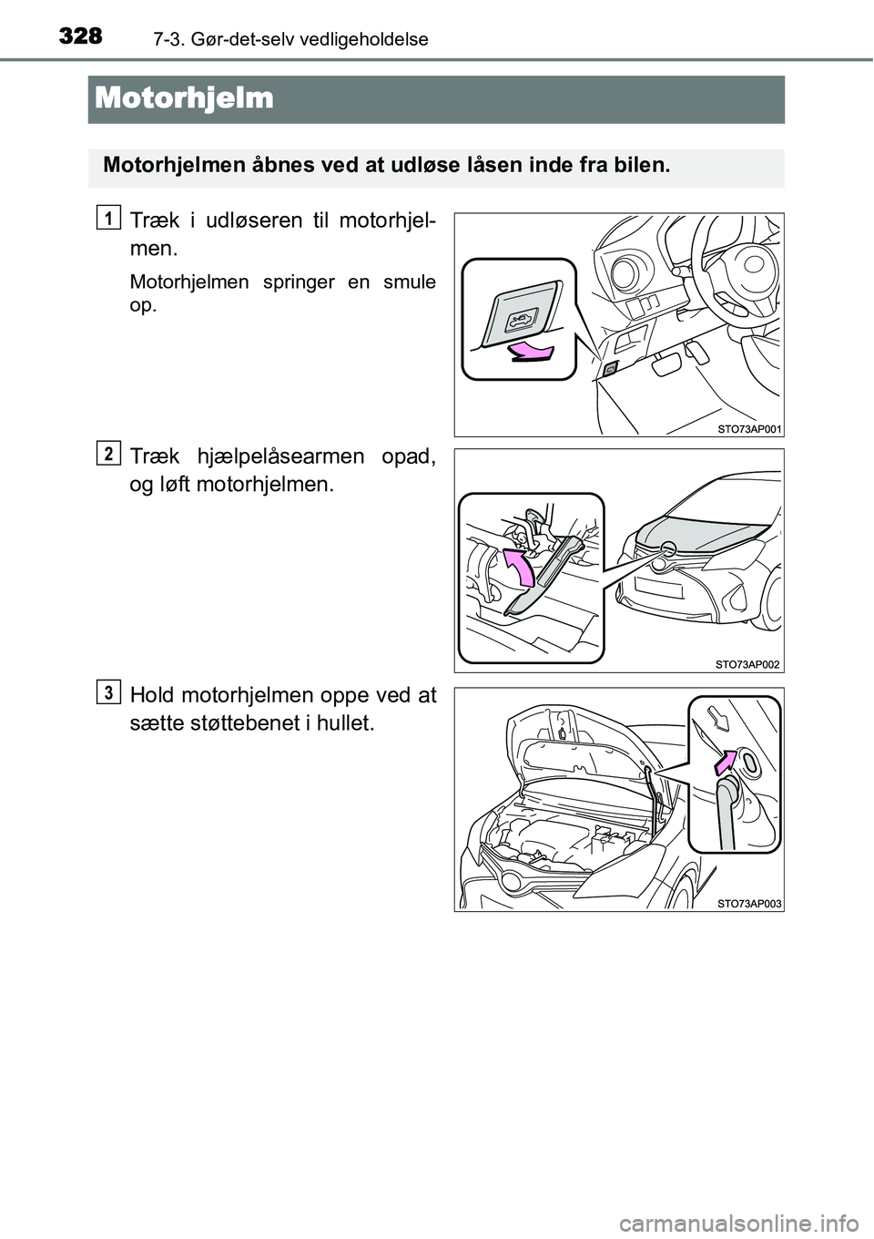 TOYOTA YARIS 2015 Brugsanvisning (in Danish) 3287-3. Gør-det-selv vedligeholdelse
Motorhjelm
Træk i udløseren til motorhjel-
men.
Motorhjelmen springer en smule
op.
Træk hjælpelåsearmen opad,
og løft motorhjelmen.
Hold motorhjelmen oppe v TOYOTA YARIS 2015 Brugsanvisning (in Danish) 3287-3. Gør-det-selv vedligeholdelse
Motorhjelm
Træk i udløseren til motorhjel-
men.
Motorhjelmen springer en smule
op.
Træk hjælpelåsearmen opad,
og løft motorhjelmen.
Hold motorhjelmen oppe v
