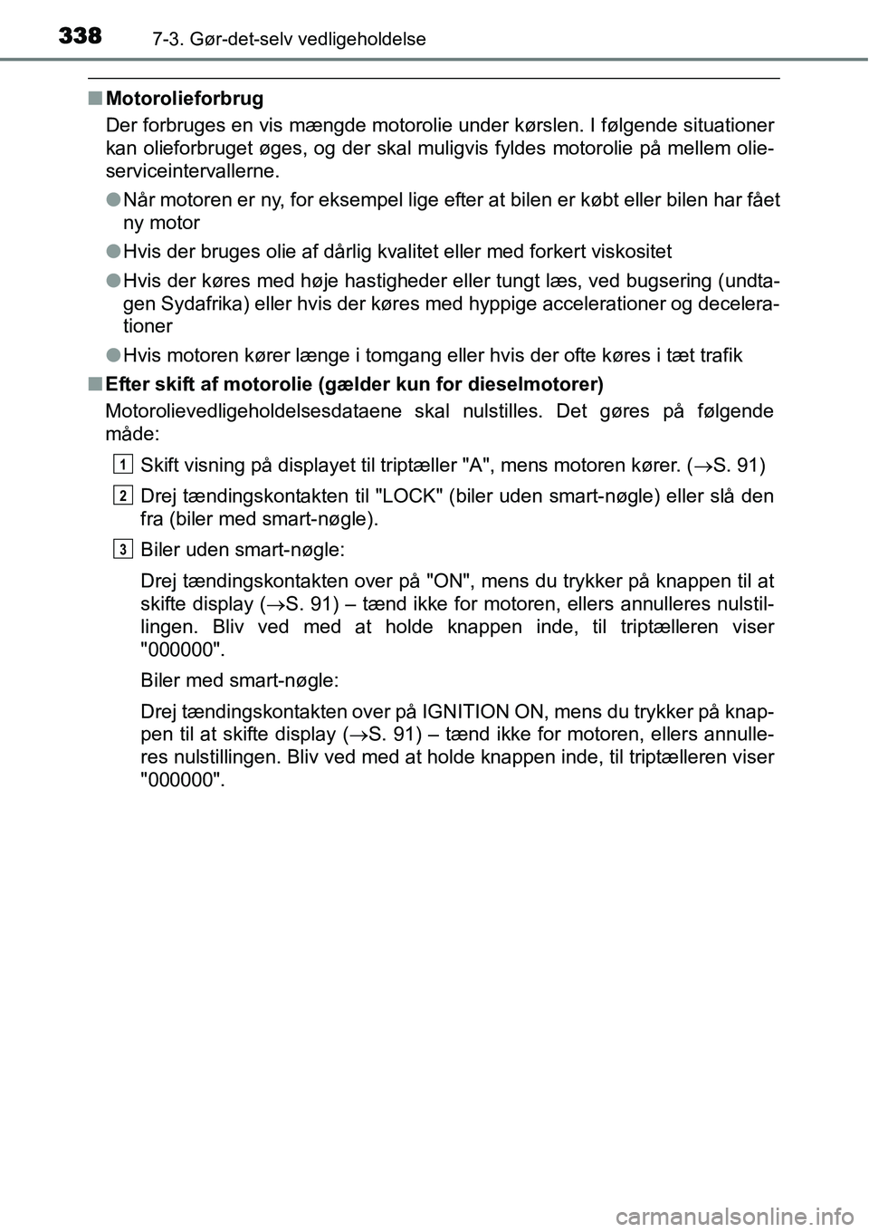 TOYOTA YARIS 2015 Brugsanvisning (in Danish) 3387-3. Gør-det-selv vedligeholdelse
■Motorolieforbrug
Der forbruges en vis mængde motorolie under kørslen. I følgende situationer
kan olieforbruget øges, og der skal muligvis fyldes motorolie TOYOTA YARIS 2015 Brugsanvisning (in Danish) 3387-3. Gør-det-selv vedligeholdelse
■Motorolieforbrug
Der forbruges en vis mængde motorolie under kørslen. I følgende situationer
kan olieforbruget øges, og der skal muligvis fyldes motorolie