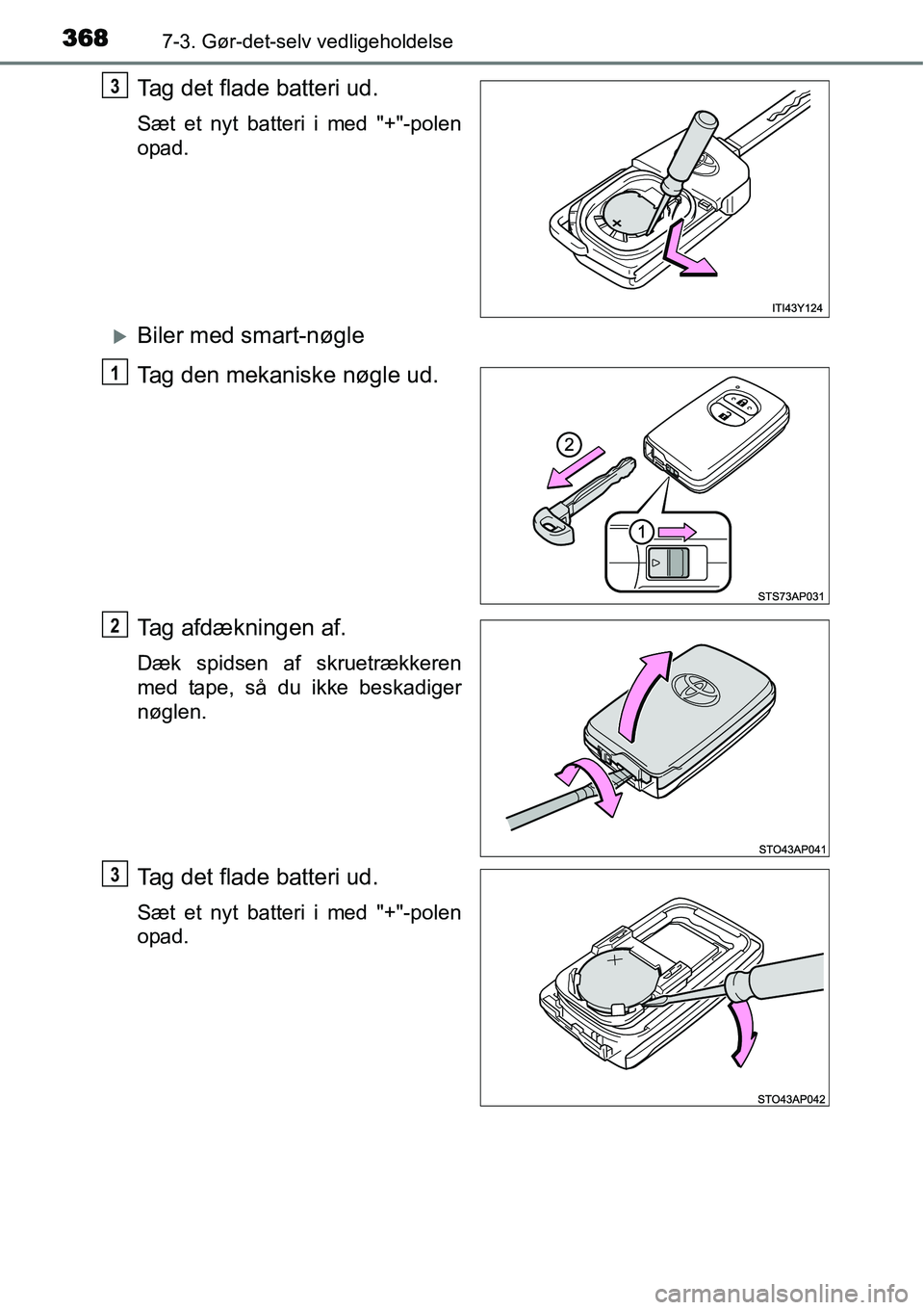 TOYOTA YARIS 2015  Brugsanvisning (in Danish) 3687-3. Gør-det-selv vedligeholdelse
Tag det flade batteri ud.
Sæt et nyt batteri i med "+"-polen
opad.
�XBiler med smart-nøgle
Tag den mekaniske nøgle ud.
Tag afdækningen af.
Dæk spidsen af skr