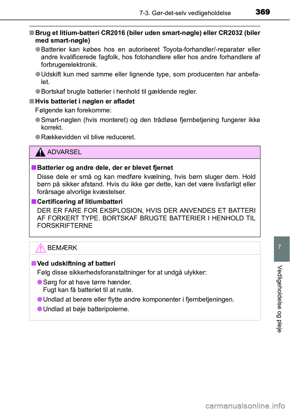 TOYOTA YARIS 2015  Brugsanvisning (in Danish) 3697-3. Gør-det-selv vedligeholdelse
7
Vedligeholdelse og pleje
■Brug et litium-batteri CR2016 (biler uden smart-nøgle) eller CR2032 (biler
med smart-nøgle)
●Batterier kan købes hos en autoris