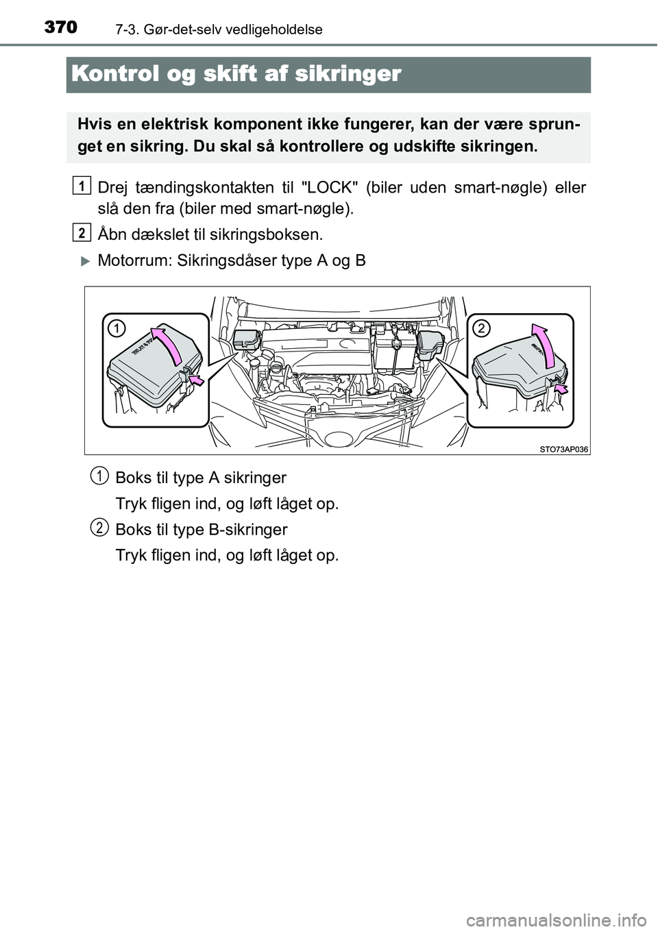 TOYOTA YARIS 2015  Brugsanvisning (in Danish) 3707-3. Gør-det-selv vedligeholdelse
Kontrol og skift af sikringer
Drej tændingskontakten til "LOCK" (biler uden smart-nøgle) eller
slå den fra (biler med smart-nøgle).
Åbn dækslet til sikrings