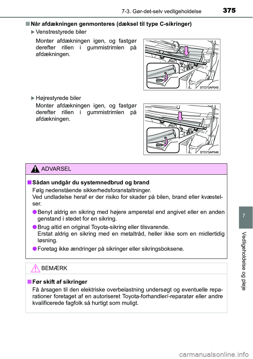 TOYOTA YARIS 2015  Brugsanvisning (in Danish) 3757-3. Gør-det-selv vedligeholdelse
7
Vedligeholdelse og pleje
■Når afdækningen genmonteres (dæksel til type C-sikringer)
�XVenstrestyrede biler
�XHøjrestyrede biler Monter afdækningen igen, 