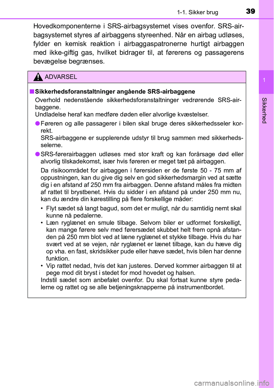TOYOTA YARIS 2015 Brugsanvisning (in Danish) 391-1. Sikker brug
1
Sikkerhed
Hovedkomponenterne i SRS-airbagsystemet vises ovenfor. SRS-air-
bagsystemet styres af airbaggens styreenhed. Når en airbag udløses,
fylder en kemisk reaktion i airbagg TOYOTA YARIS 2015 Brugsanvisning (in Danish) 391-1. Sikker brug
1
Sikkerhed
Hovedkomponenterne i SRS-airbagsystemet vises ovenfor. SRS-air-
bagsystemet styres af airbaggens styreenhed. Når en airbag udløses,
fylder en kemisk reaktion i airbagg