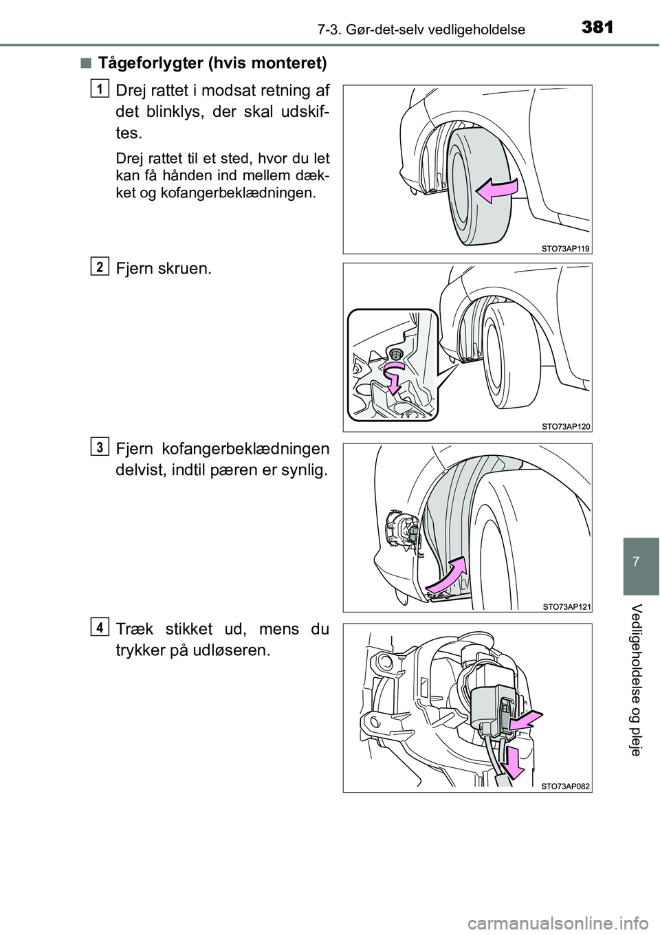 TOYOTA YARIS 2015  Brugsanvisning (in Danish) 3817-3. Gør-det-selv vedligeholdelse
7
Vedligeholdelse og pleje
■Tågeforlygter (hvis monteret)
Drej rattet i modsat retning af
det blinklys, der skal udskif-
tes.
Drej rattet til et sted, hvor du 