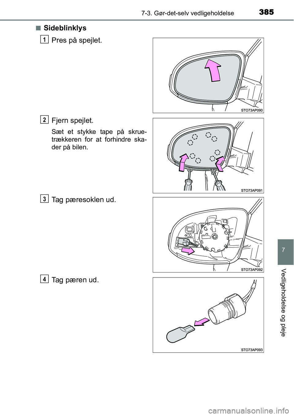 TOYOTA YARIS 2015  Brugsanvisning (in Danish) 3857-3. Gør-det-selv vedligeholdelse
7
Vedligeholdelse og pleje
■Sideblinklys
Pres på spejlet.
Fjern spejlet.
Sæt et stykke tape på skrue-
trækkeren for at forhindre ska-
der på bilen.
Tag pæ