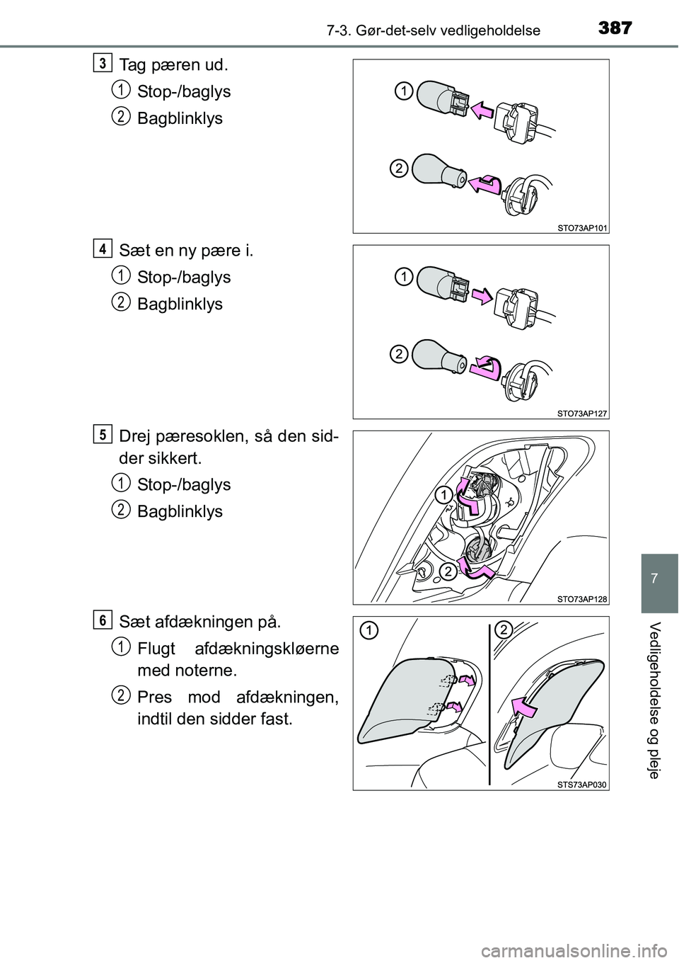 TOYOTA YARIS 2015  Brugsanvisning (in Danish) 3877-3. Gør-det-selv vedligeholdelse
7
Vedligeholdelse og pleje
Tag pæren ud.
Stop-/baglys
Bagblinklys
Sæt en ny pære i.
Stop-/baglys
Bagblinklys
Drej pæresoklen, så den sid-
der sikkert.
Stop-/