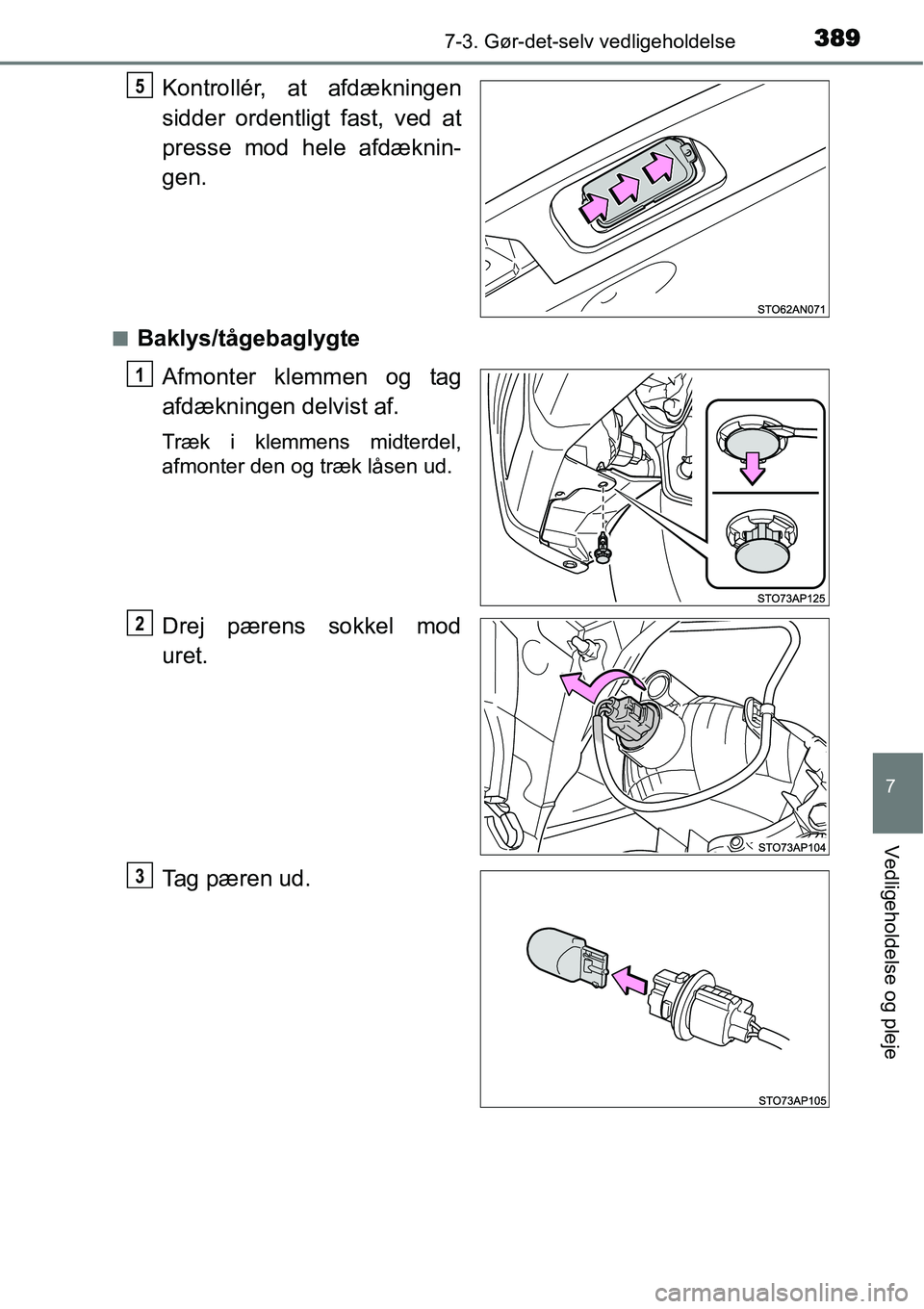 TOYOTA YARIS 2015  Brugsanvisning (in Danish) 3897-3. Gør-det-selv vedligeholdelse
7
Vedligeholdelse og pleje
Kontrollér, at afdækningen
sidder ordentligt fast, ved at
presse mod hele afdæknin-
gen.
■Baklys/tågebaglygte
Afmonter klemmen og